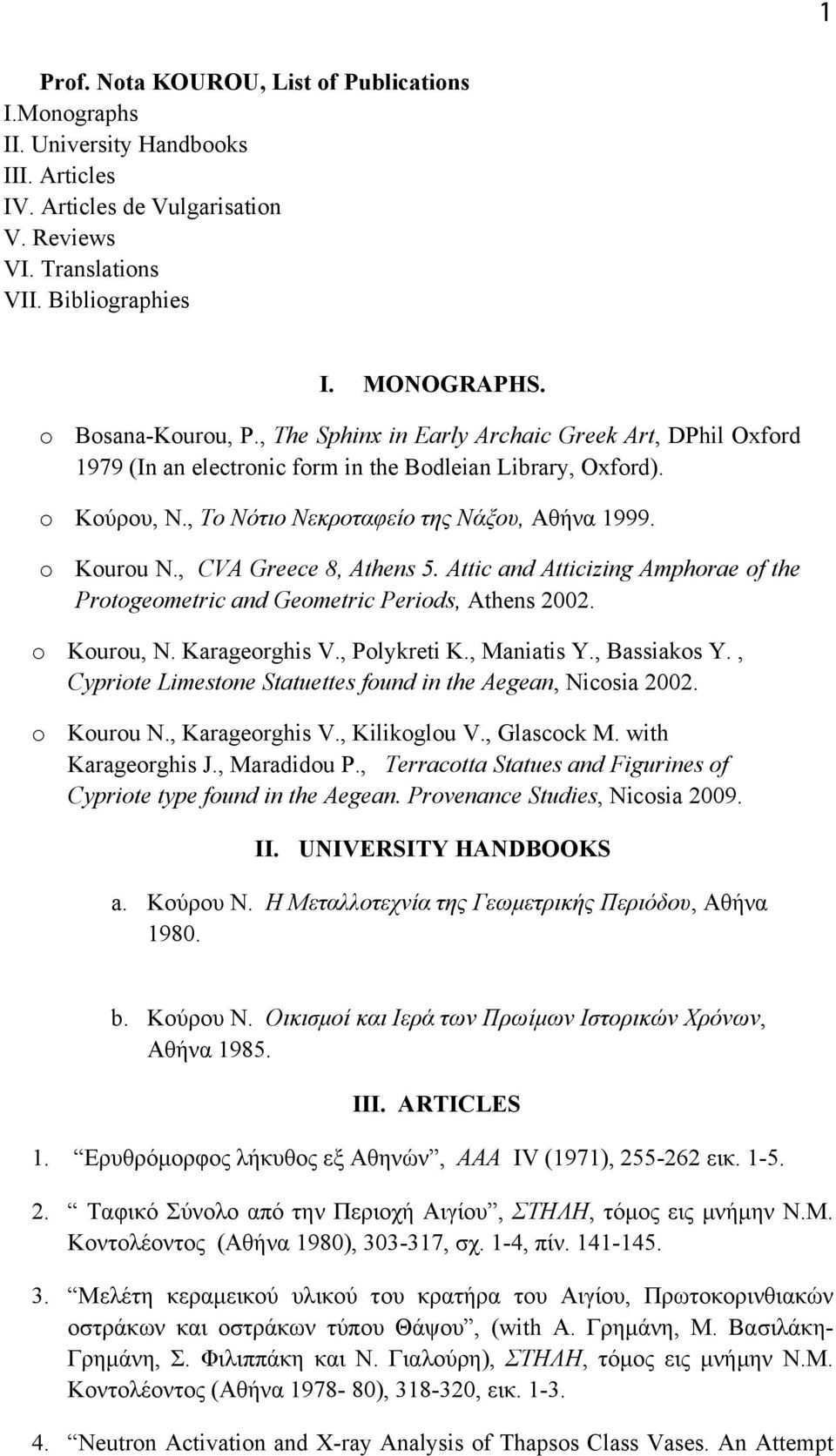 o Kourou N., CVA Greece 8, Athens 5. Attic and Atticizing Amphorae of the Protogeometric and Geometric Periods, Athens 2002. o Kourou, N. Karageorghis V., Polykreti K., Maniatis Y., Bassiakos Y.