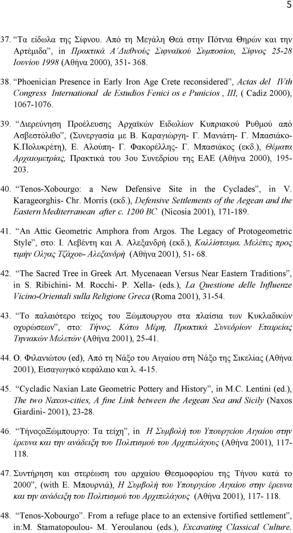 Διερεύνηση Προέλευσης Aρχαϊκών Eιδωλίων Kυπριακού Pυθµού από Aσβεστόλιθο, (Συνεργασία µε B. Kαραγιώργη- Γ. Mανιάτη- Γ. Mπασιάκο- K.Πολυκρέτη), E. Aλούπη- Γ. Φακορέλλης- Γ. Mπασιάκος (εκδ.