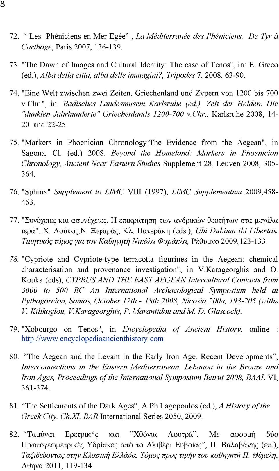 ), Zeit der Helden. Die "dunklen Jahrhunderte" Griechenlands 1200-700 v.chr., Karlsruhe 2008, 14-20 and 22-25. 75. "Markers in Phoenician Chronology:The Evidence from the Aegean", in Sagona, Cl. (ed.