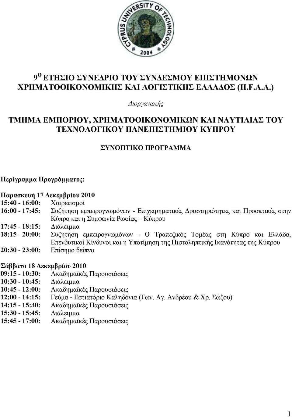 Χαιρετισμοί 16:00-17:45: Συζήτηση εμπειρογνωμόνων - Επιχειρηματικές Δραστηριότητες και Προοπτικές στην Κύπρο και η Συμφωνία Ρωσίας Κύπρου 17:45-18:15: Διάλειμμα 18:15-20:00: Συζήτηση εμπειρογνωμόνων