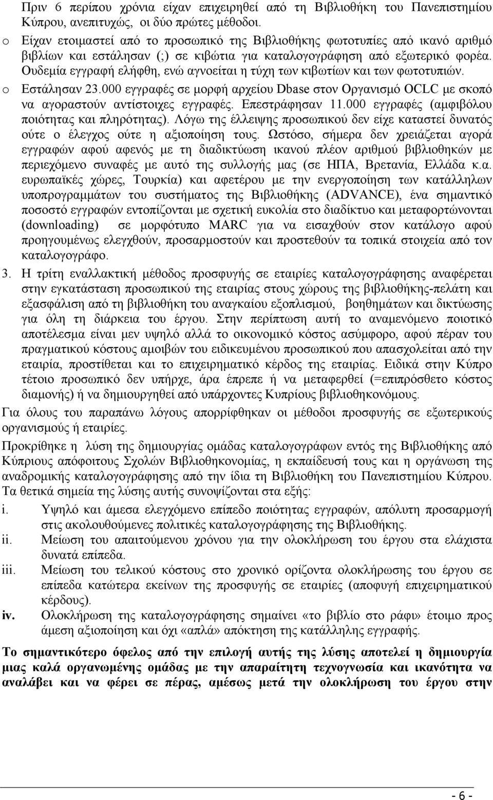 Ουδεμία εγγραφή ελήφθη, ενώ αγνοείται η τύχη των κιβωτίων και των φωτοτυπιών. o Εστάλησαν 23.000 εγγραφές σε μορφή αρχείου Dbase στον Οργανισμό OCLC με σκοπό να αγοραστούν αντίστοιχες εγγραφές.