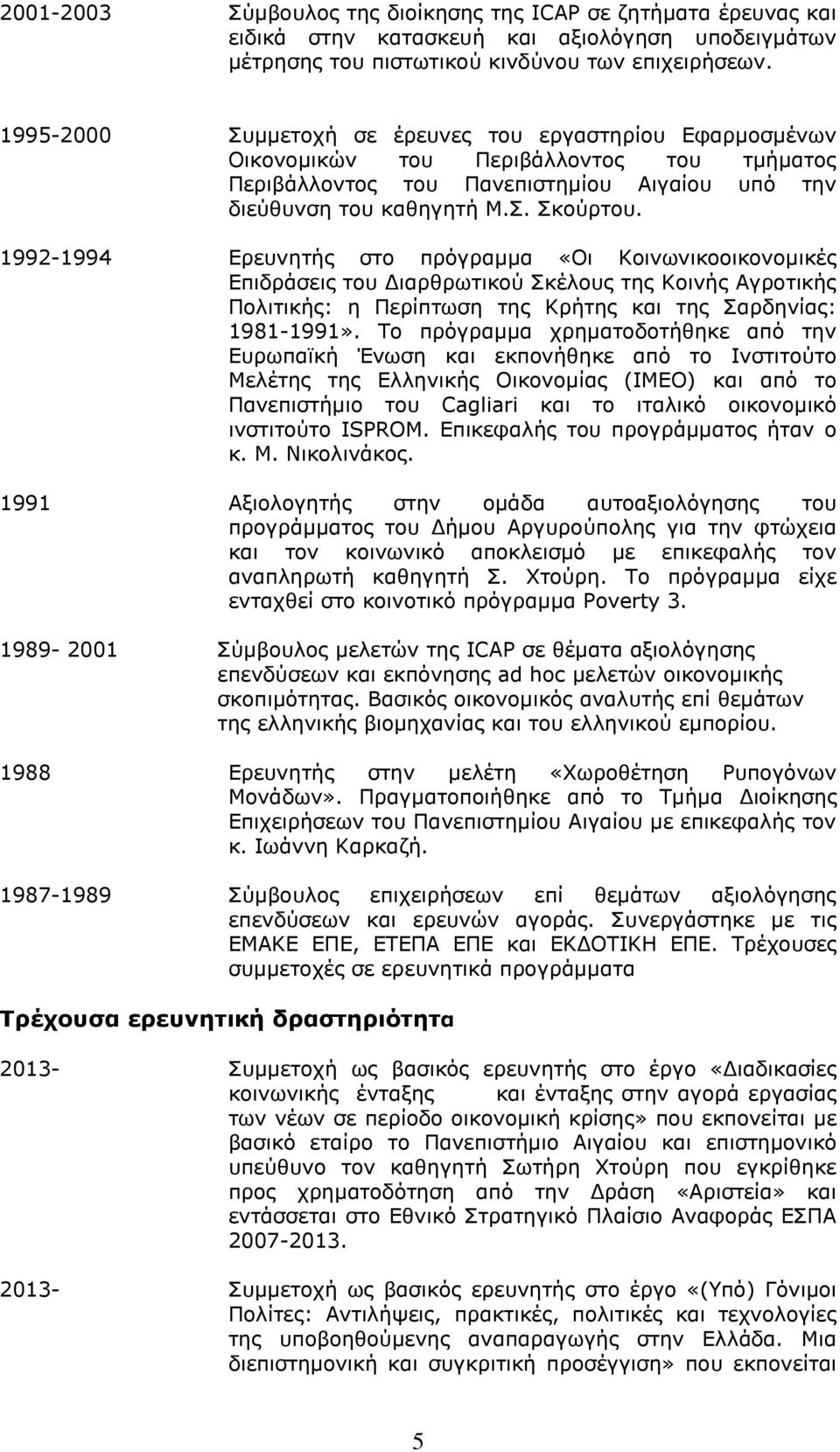 1992-1994 Ερευνητής στο πρόγραμμα «Οι Κοινωνικοοικονομικές Επιδράσεις του Διαρθρωτικού Σκέλους της Κοινής Αγροτικής Πολιτικής: η Περίπτωση της Κρήτης και της Σαρδηνίας: 1981-1991».