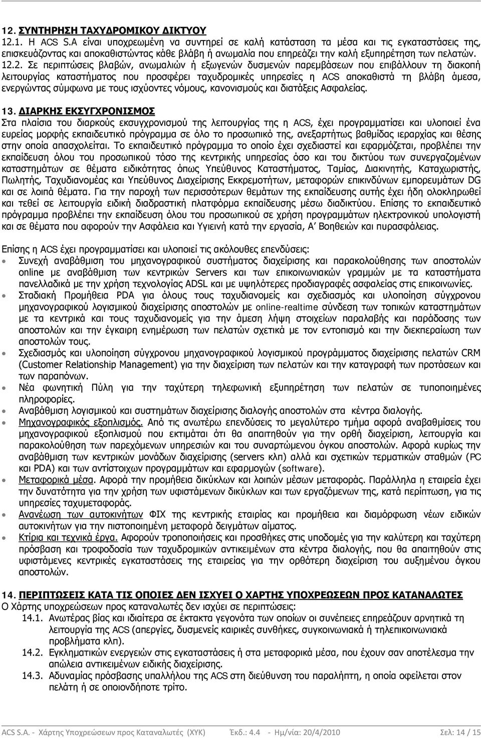 2. Σε περιπτώσεις βλαβών, ανωμαλιών ή εξωγενών δυσμενών παρεμβάσεων που επιβάλλουν τη διακοπή λειτουργίας καταστήματος που προσφέρει ταχυδρομικές υπηρεσίες η ACS αποκαθιστά τη βλάβη άμεσα, ενεργώντας