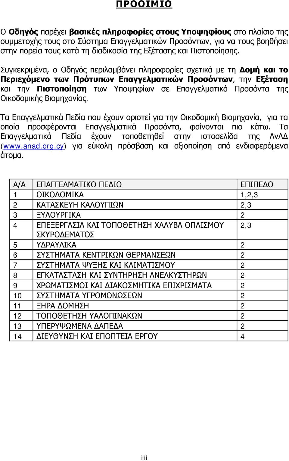 Συγκεκριμένα, ο Οδηγός περιλαμβάνει πληροφορίες σχετικά με τη Δομή και το Περιεχόμενο των Πρότυπων Επαγγελματικών Προσόντων, την Εξέταση και την Πιστοποίηση των Υποψηφίων σε Επαγγελματικά Προσόντα