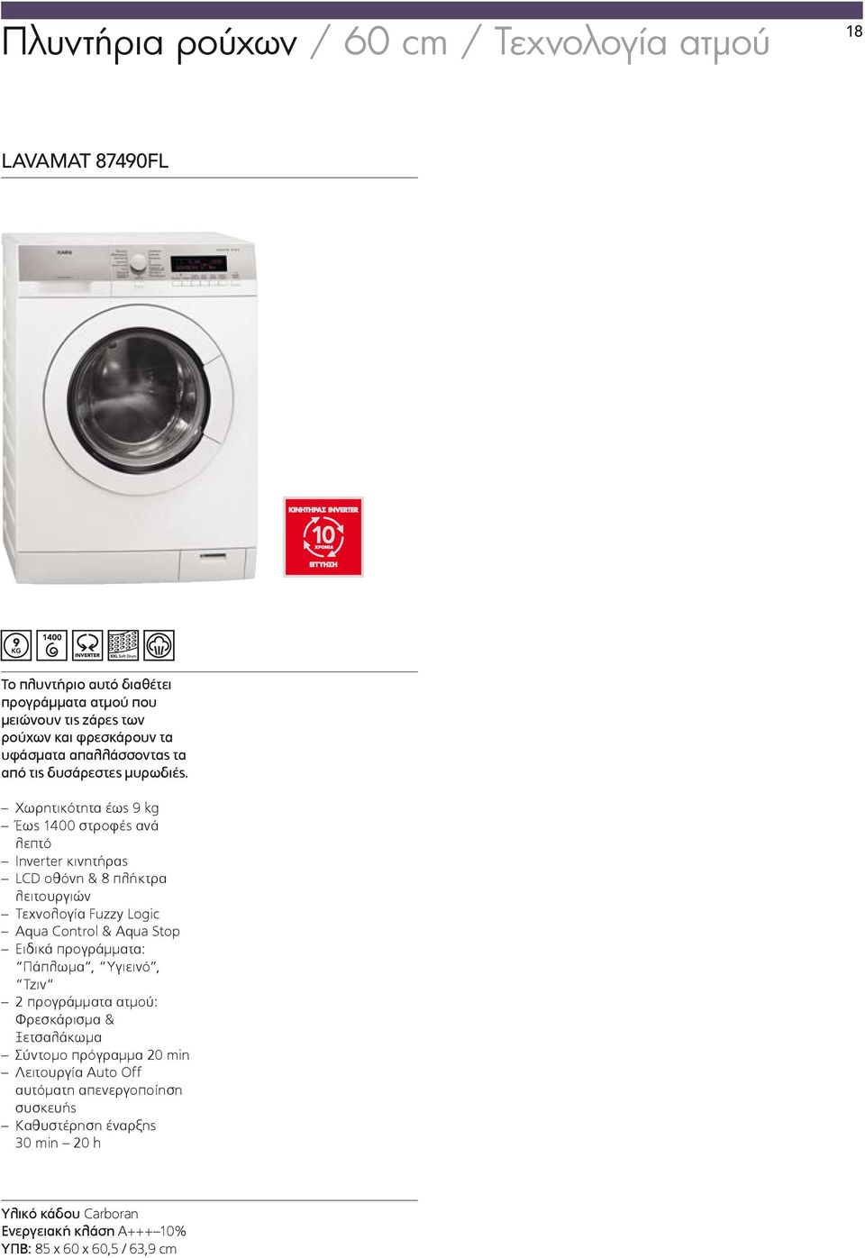 Χωρητικότητα έως 9 kg Έως 1400 στροφές ανά λεπτό Inverter κινητήρας LCD οθόνη & 8 πλήκτρα λειτουργιών Τεχνολογία Fuzzy Logic Aqua Control & Aqua Stop Ειδικά προγράμματα: