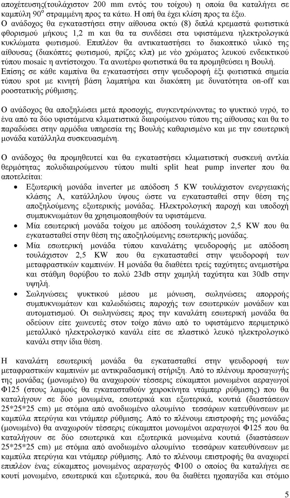 Επιπλέον θα αντικαταστήσει το διακοπτικό υλικό της αίθουσας (διακόπτες φωτισμού, πρίζες κλπ) με νέο χρώματος λευκού ενδεικτικού τύπου mosaic η αντίστοιχου.