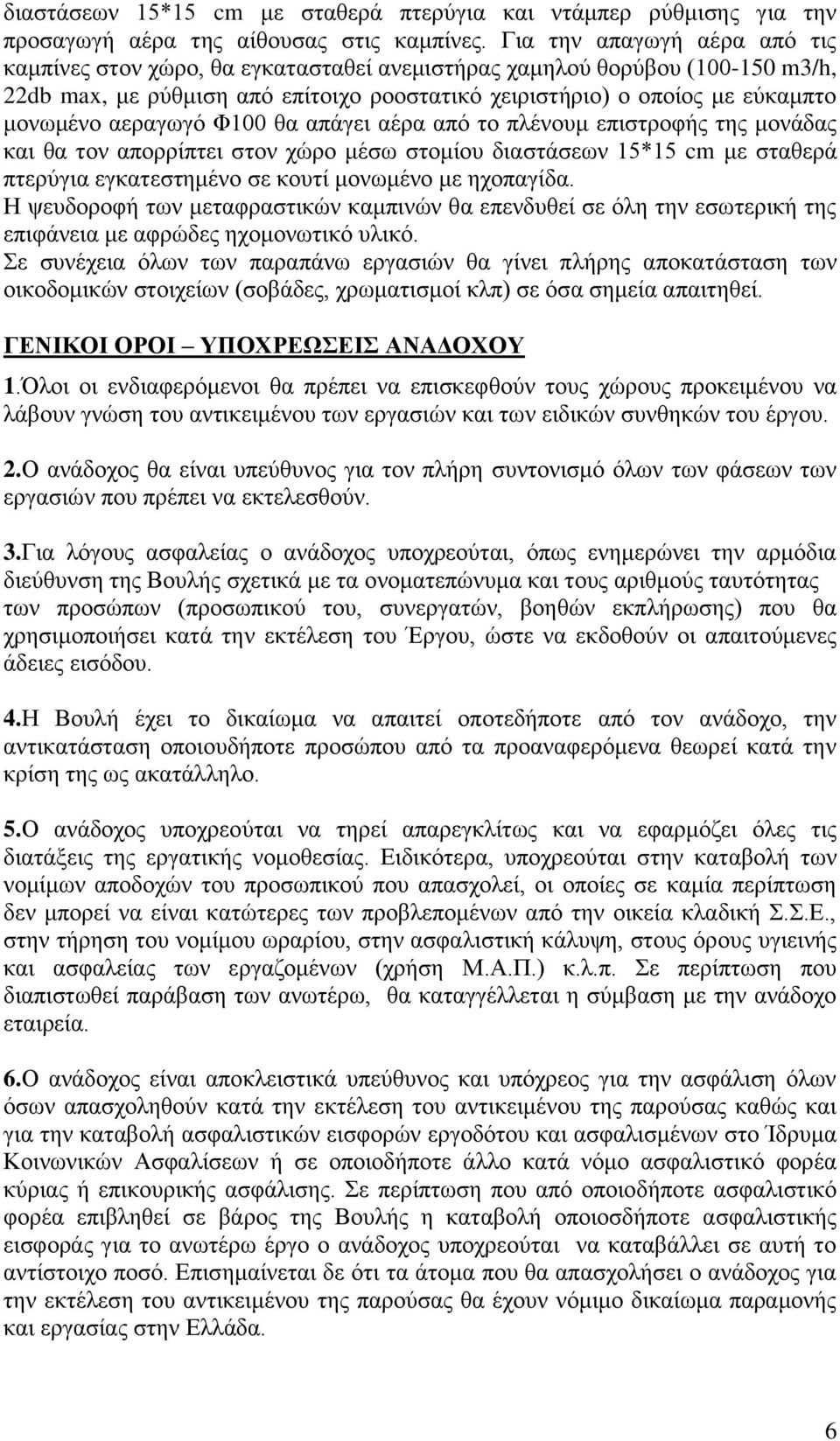 αεραγωγό Φ100 θα απάγει αέρα από το πλένουμ επιστροφής της μονάδας και θα τον απορρίπτει στον χώρο μέσω στομίου διαστάσεων 15*15 cm με σταθερά πτερύγια εγκατεστημένο σε κουτί μονωμένο με ηχοπαγίδα.