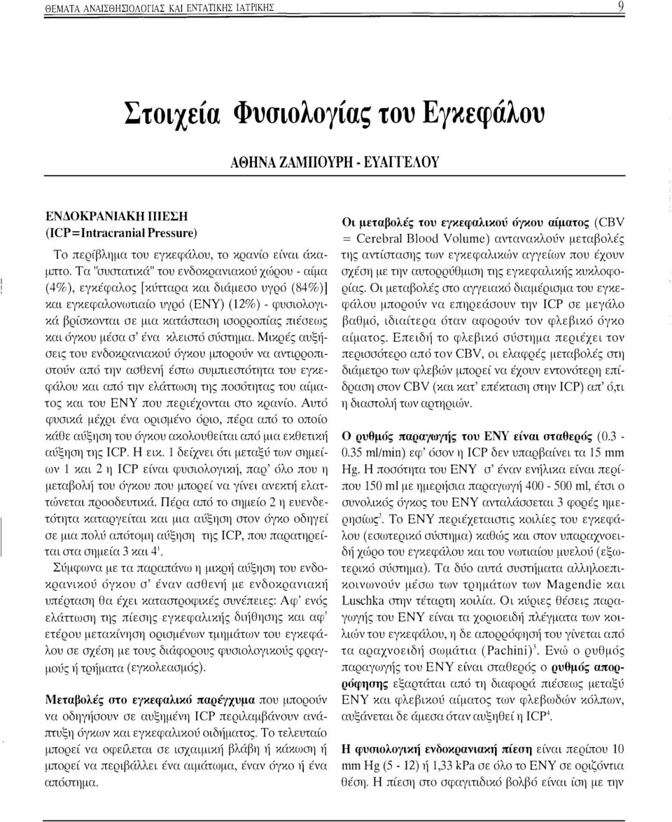 Τα "συστατικά" του ενδοκρανιακού χώρου - αίμα ( 4% ), εγκέφαλος [κύτταρα και διάμεσο υγρό (84%)] και εγκεφαλονωτιαίο υγρό (ΕΝΥ) (12%) - φυσιολογικά βρίσκονται σε μια κατάσταση ισορροπίας πιέσεως και