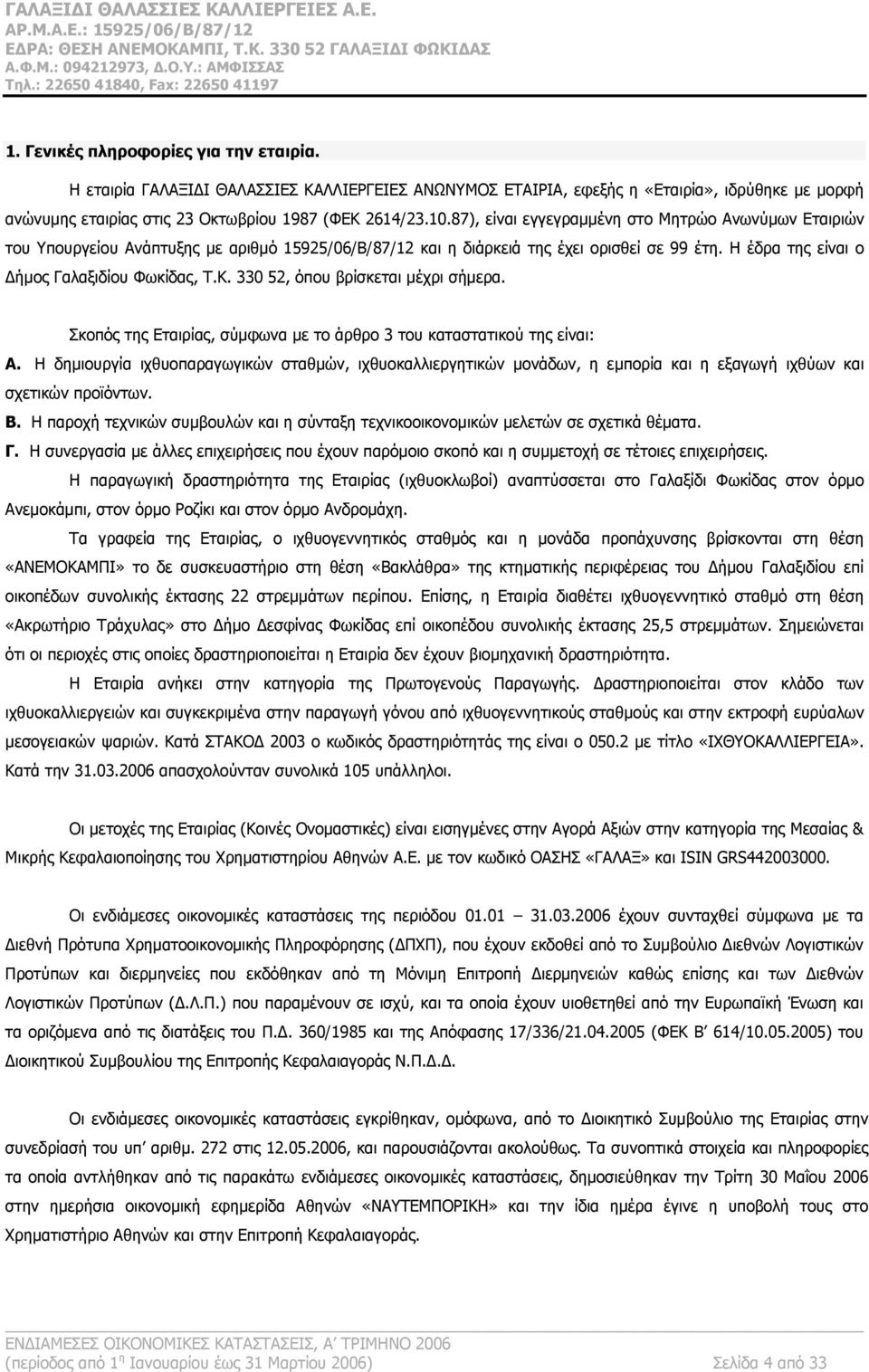 330 52, όπου βρίσκεται μέχρι σήμερα. Σκοπός της Εταιρίας, σύμφωνα με το άρθρο 3 του καταστατικού της είναι: Α.