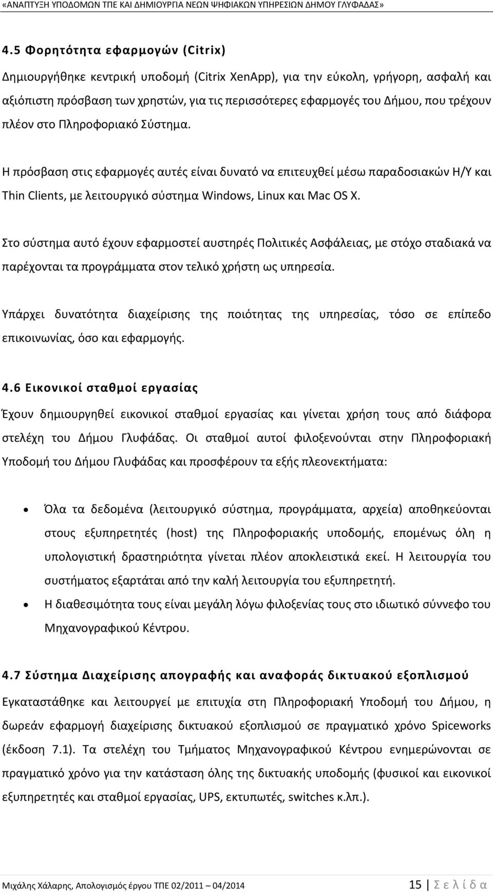 Στο σύστημα αυτό έχουν εφαρμοστεί αυστηρές Πολιτικές Ασφάλειας, με στόχο σταδιακά να παρέχονται τα προγράμματα στον τελικό χρήστη ως υπηρεσία.