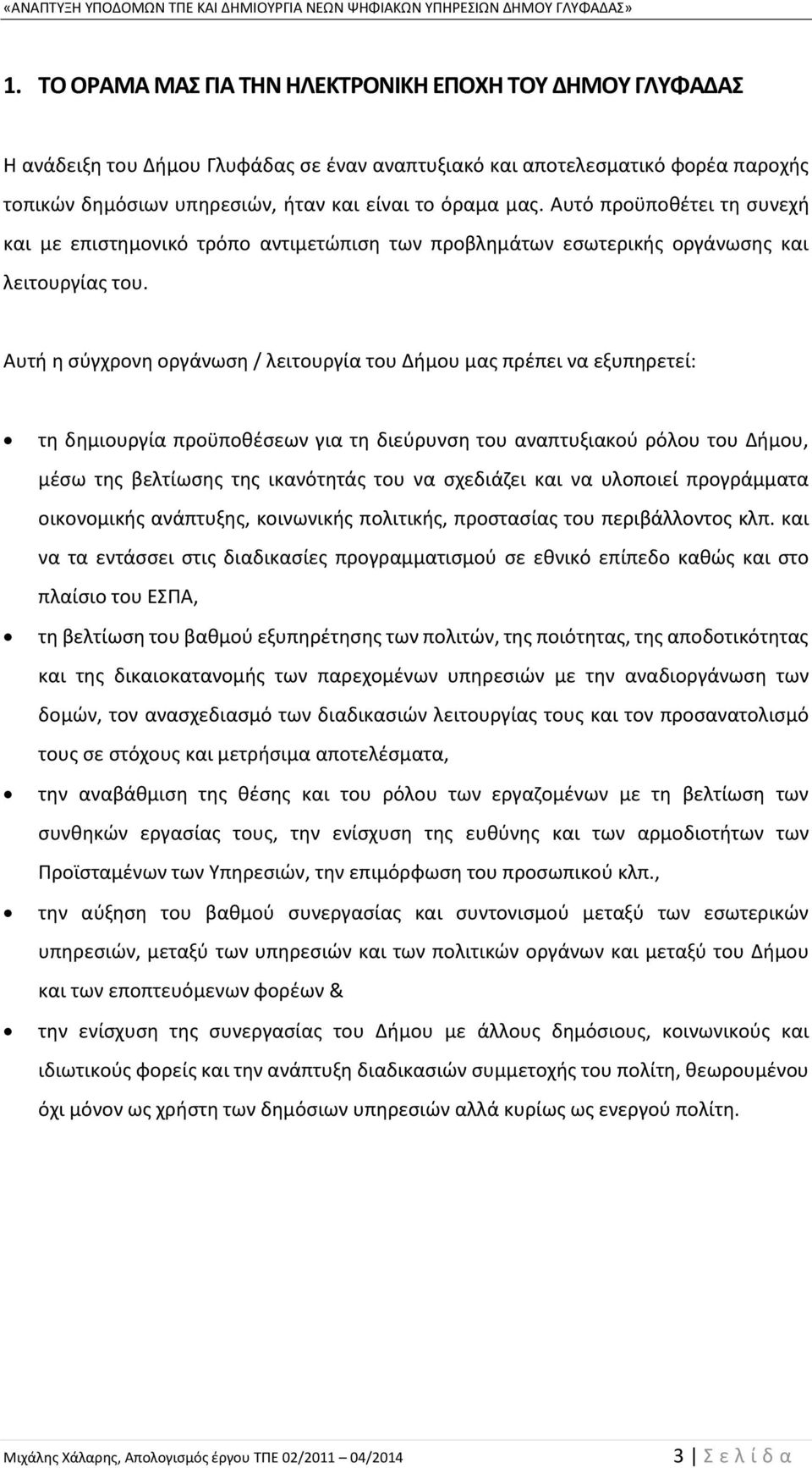 Αυτή η σύγχρονη οργάνωση / λειτουργία του Δήμου μας πρέπει να εξυπηρετεί: τη δημιουργία προϋποθέσεων για τη διεύρυνση του αναπτυξιακού ρόλου του Δήμου, μέσω της βελτίωσης της ικανότητάς του να