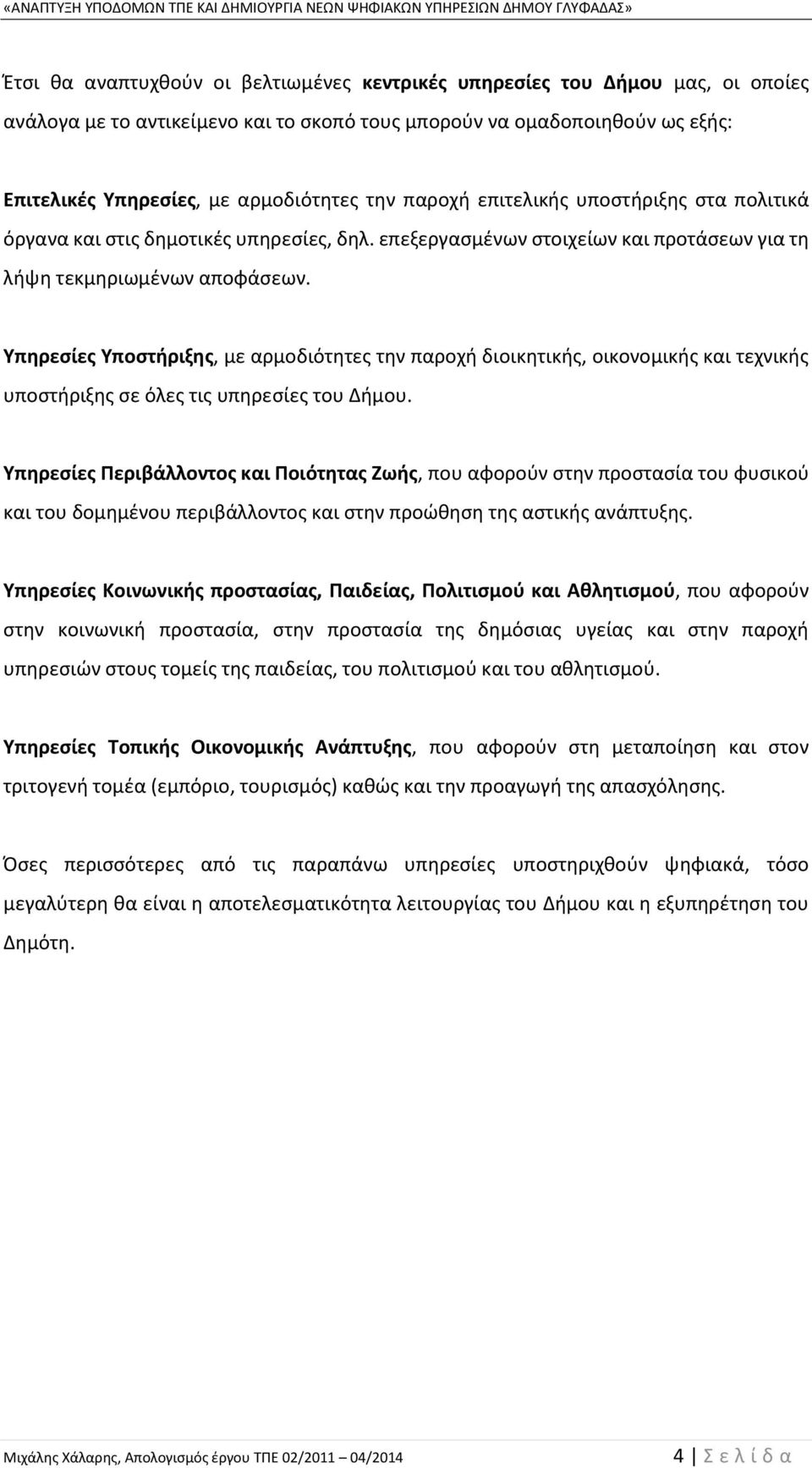 Υπηρεσίες Υποστήριξης, με αρμοδιότητες την παροχή διοικητικής, οικονομικής και τεχνικής υποστήριξης σε όλες τις υπηρεσίες του Δήμου.