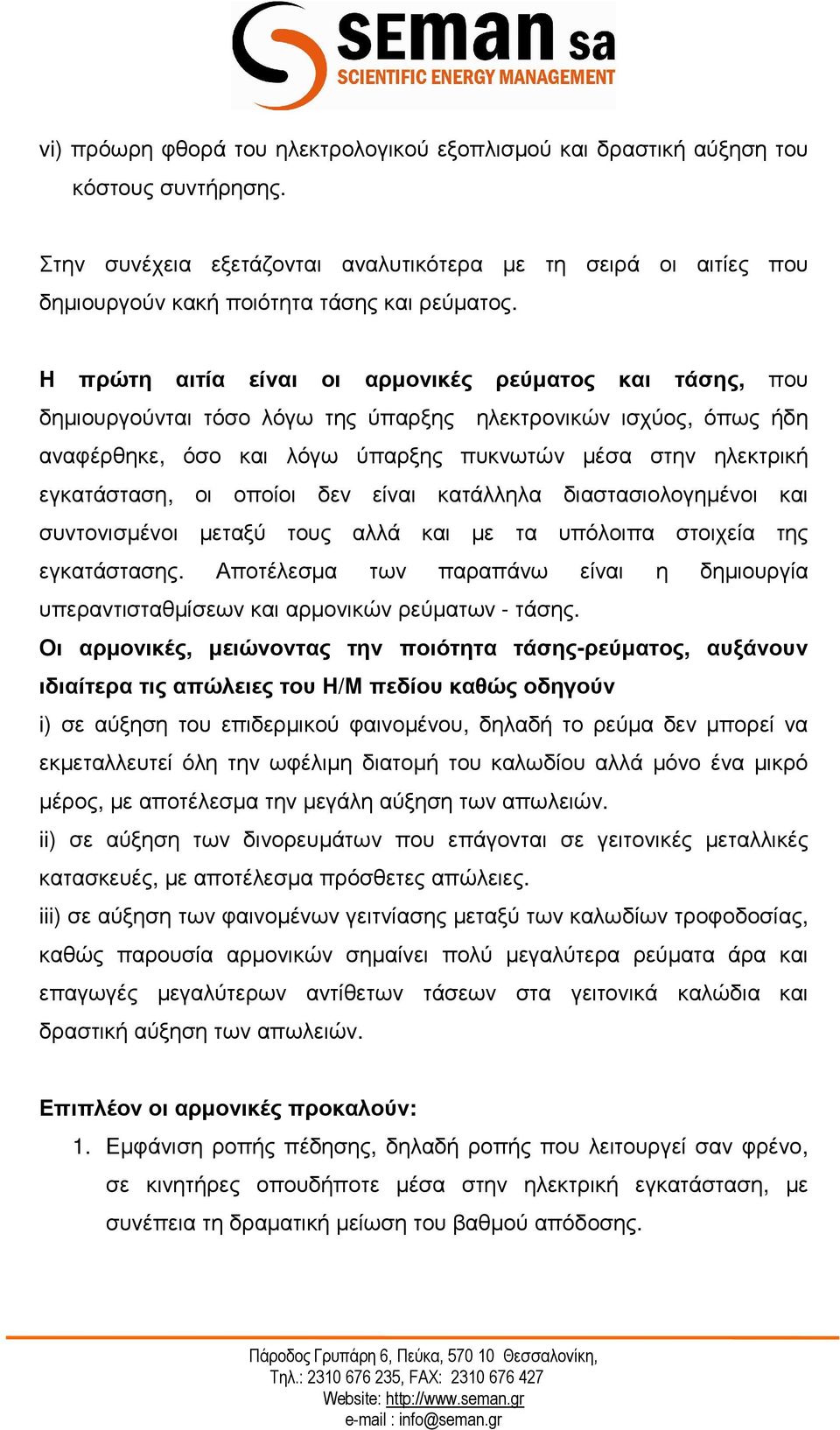 Η πρώτη αιτία είναι οι αρµονικές ρεύµατος και τάσης, που δηµιουργούνται τόσο λόγω της ύπαρξης ηλεκτρονικών ισχύος, όπως ήδη αναφέρθηκε, όσο και λόγω ύπαρξης πυκνωτών µέσα στην ηλεκτρική εγκατάσταση,