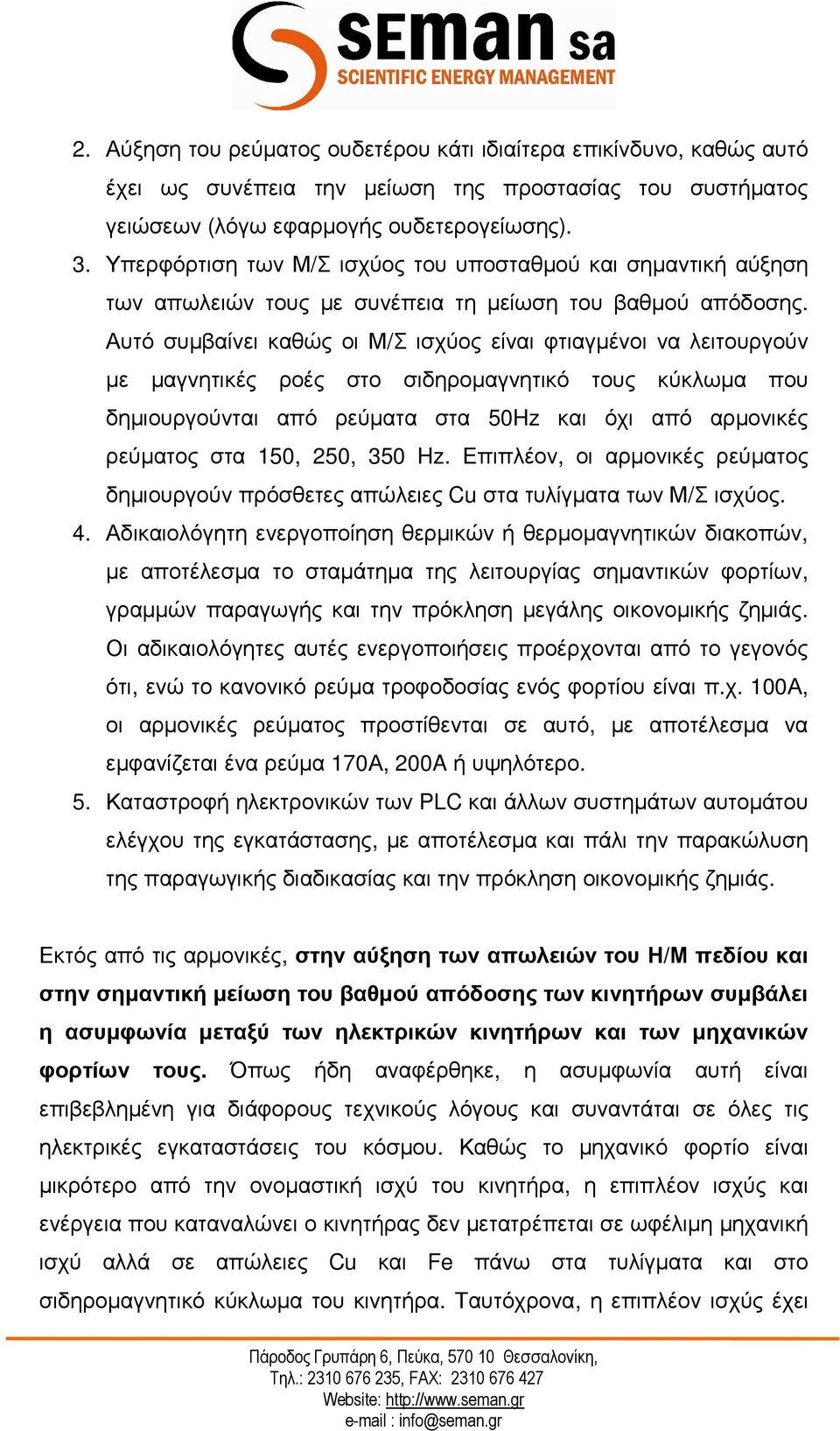 Αυτό συµβαίνει καθώς οι Μ/Σ ισχύος είναι φτιαγµένοι να λειτουργούν µε µαγνητικές ροές στο σιδηροµαγνητικό τους κύκλωµα που δηµιουργούνται από ρεύµατα στα 50Hz και όχι από αρµονικές ρεύµατος στα 150,