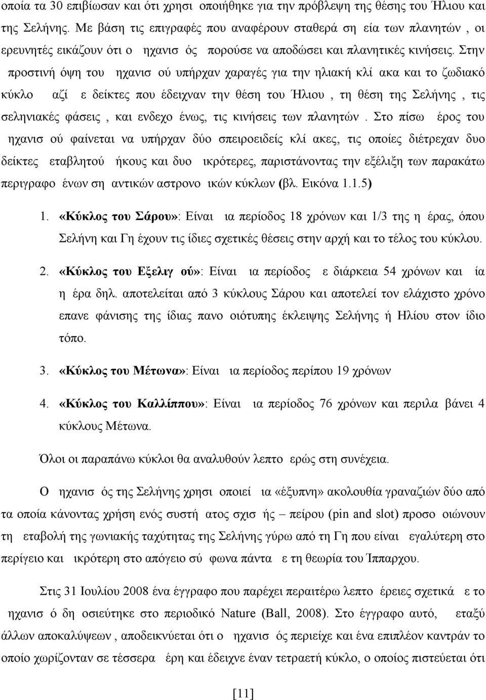 Στην μπροστινή όψη του μηχανισμού υπήρχαν χαραγές για την ηλιακή κλίμακα και το ζωδιακό κύκλο μαζί με δείκτες που έδειχναν την θέση του Ήλιου, τη θέση της Σελήνης, τις σεληνιακές φάσεις, και