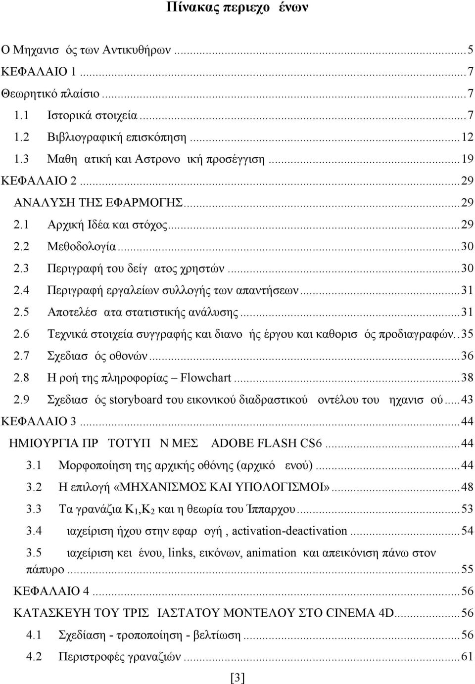 5 Αποτελέσματα στατιστικής ανάλυσης...31 2.6 Τεχνικά στοιχεία συγγραφής και διανομής έργου και καθορισμός προδιαγραφών..35 2.7 Σχεδιασμός οθονών...36 2.8 Η ροή της πληροφορίας Flowchart...38 2.