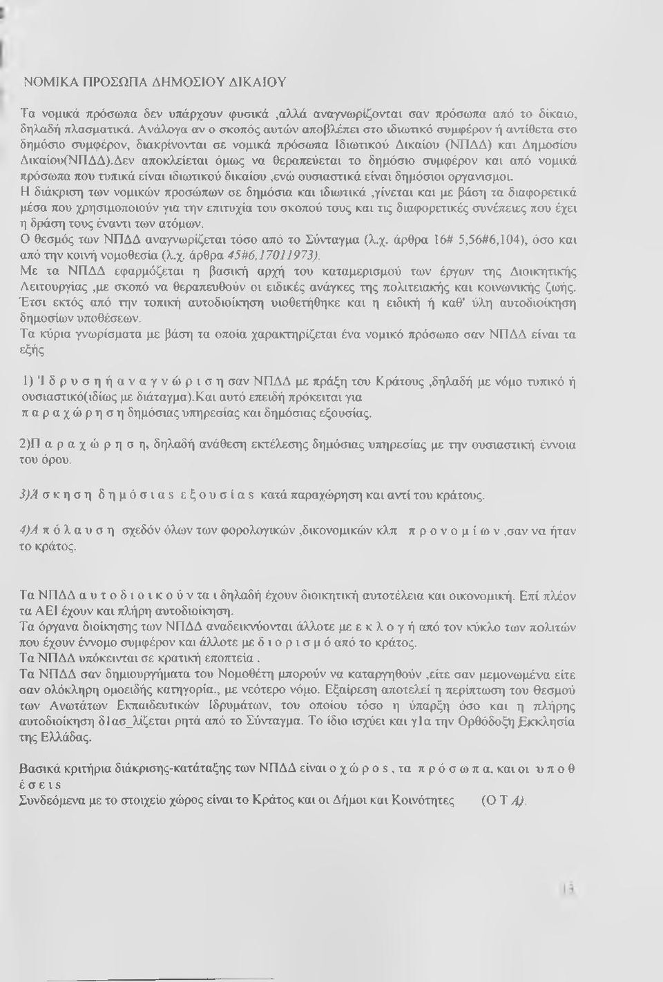 Δεν αποκλείεται όμως να θεραπεύεται το δημόσιο συμφέρον και από νομικά πρόσωπα που τυπικά είναι ιδιωτικού δικαίου,ενώ ουσιαστικά είναι δημόσιοι οργανισμού Η διάκριση των νομικών προσώπων σε δημόσια