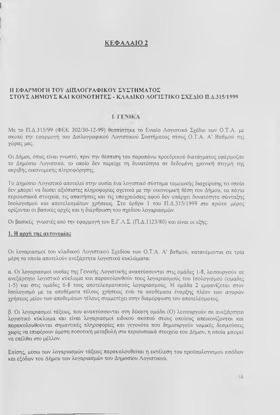 Οι Δήμος όπως είναι γνωστό, πριν την θέσπιση του παραπάνω προεδρικού διατάγματος εφάρμοζαν το Δημόσιο Λογιστικό, το οποίο δεν παρείχε τη δυνατότητα σε δεδομένη χρονική στιγμή της ακριβής οικονομικής