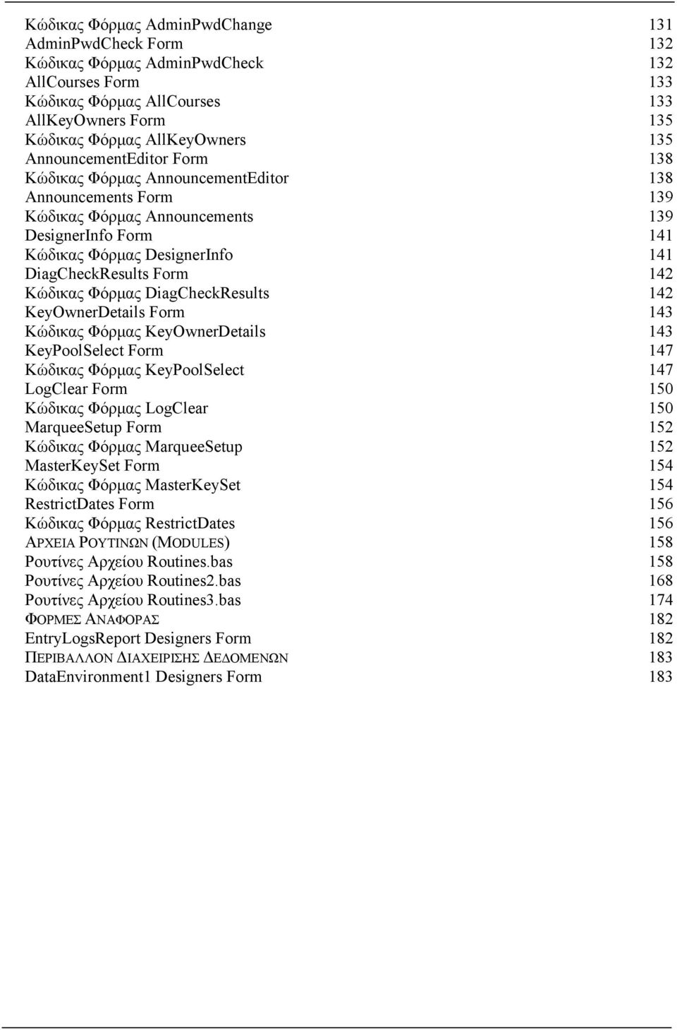 142 Κώδικας Φόρμας DiagCheckResults 142 KeyOwnerDetails Form 143 Κώδικας Φόρμας KeyOwnerDetails 143 KeyPoolSelect Form 147 Κώδικας Φόρμας KeyPoolSelect 147 LogClear Form 150 Κώδικας Φόρμας LogClear