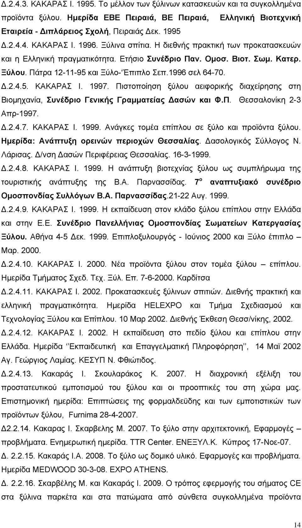 1997. Πιστοποίηση ξύλου αειφορικής διαχείρησης στη Βιομηχανία, Συνέδριο Γενικής Γραμματείας Δασών και Φ.Π. Θεσσαλονίκη 2-3 Απρ-1997. Δ.2.4.7. ΚΑΚΑΡΑΣ Ι. 1999.