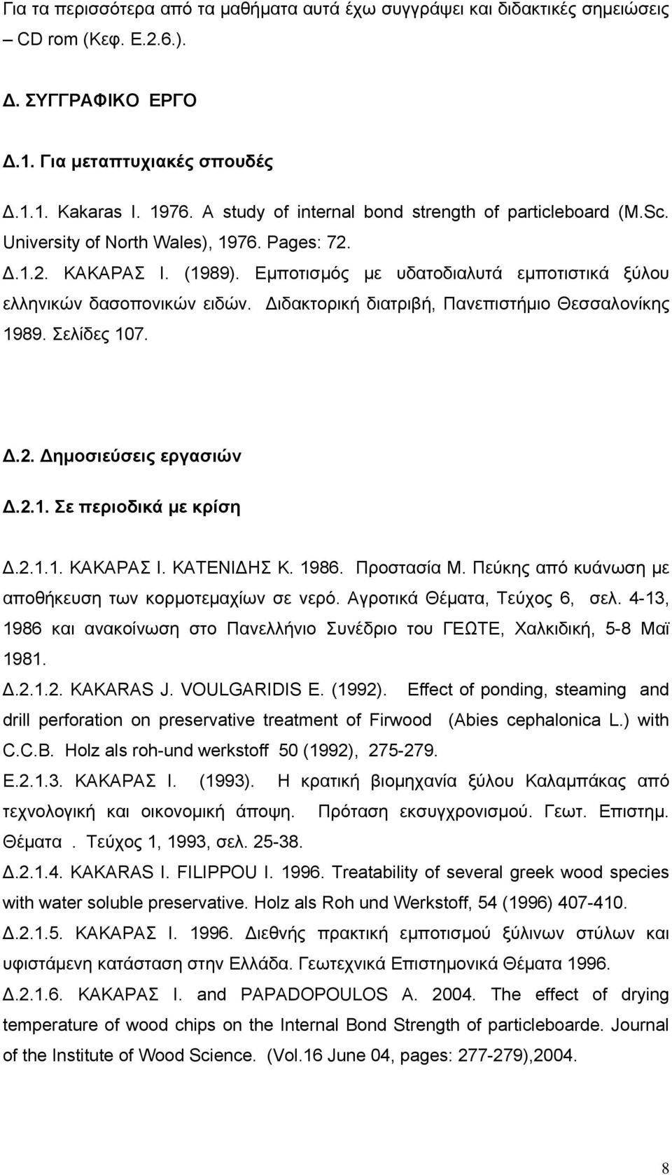 Εμποτισμός με υδατοδιαλυτά εμποτιστικά ξύλου ελληνικών δασοπονικών ειδών. Διδακτορική διατριβή, Πανεπιστήμιο Θεσσαλoνίκης 1989. Σελίδες 107. Δ.2. Δημοσιεύσεις εργασιών Δ.2.1. Σε περιοδικά με κρίση Δ.