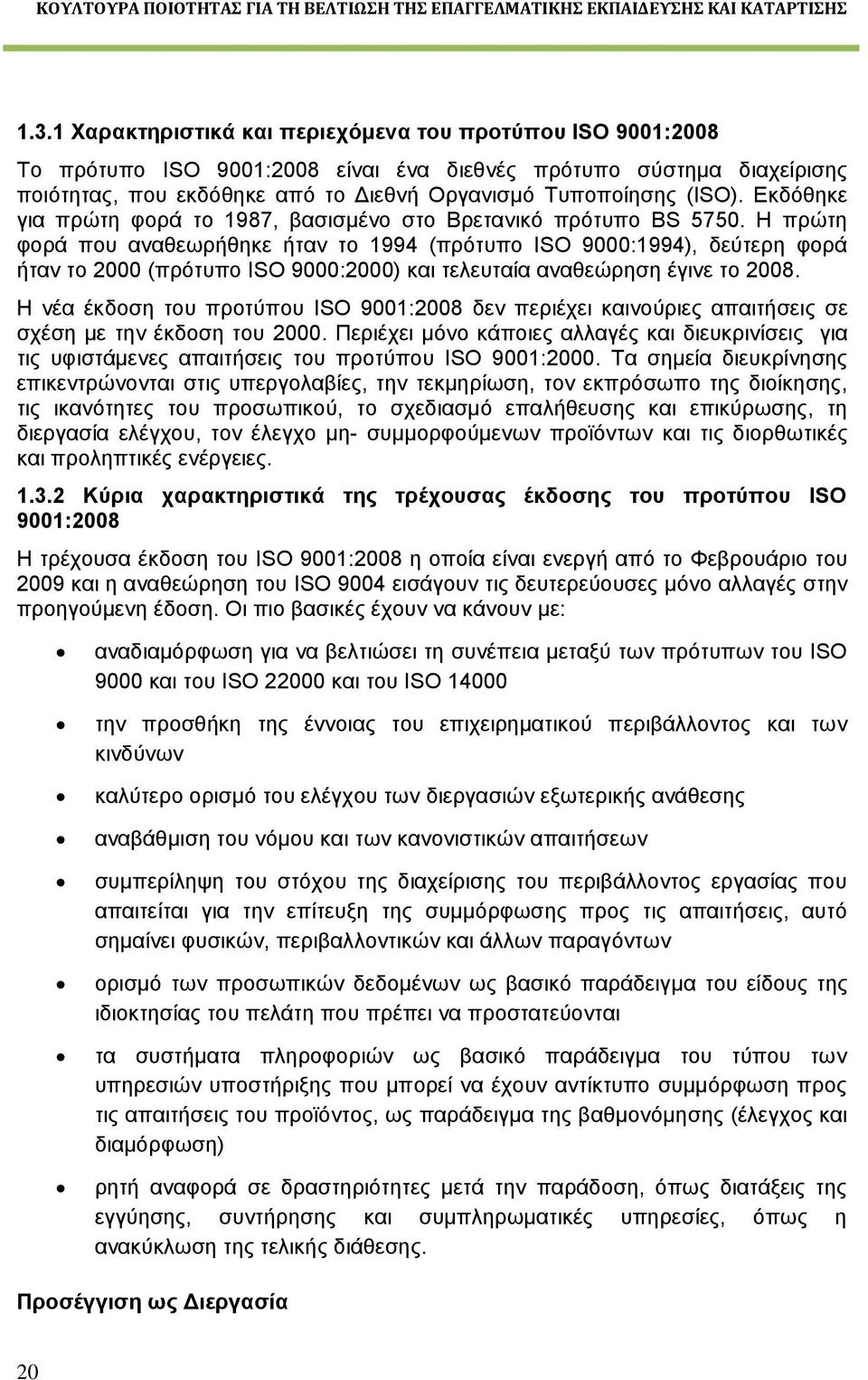 Η πρώτη φορά που αναθεωρήθηκε ήταν το 1994 (πρότυπο ISO 9000:1994), δεύτερη φορά ήταν το 2000 (πρότυπο ISO 9000:2000) και τελευταία αναθεώρηση έγινε το 2008.