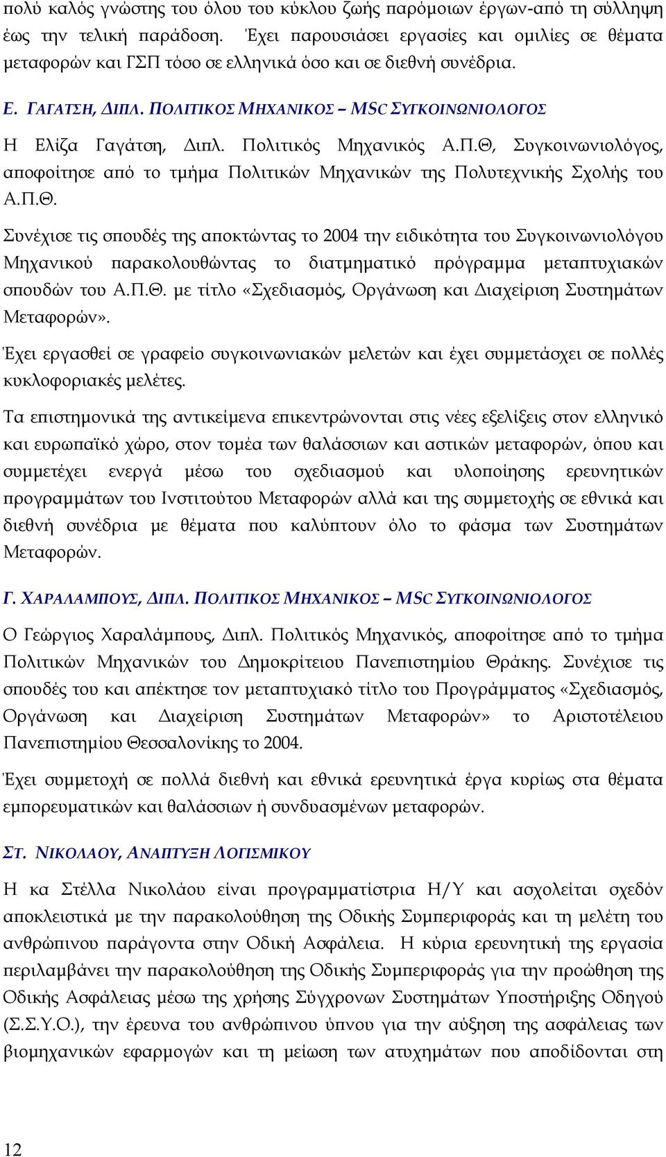 Πολιτικός Μηχανικός Α.Π.Θ, Συγκοινωνιολόγος, αποφοίτησε από το τµήµα Πολιτικών Μηχανικών της Πολυτεχνικής Σχολής του Α.Π.Θ. Συνέχισε τις σπουδές της αποκτώντας το 2004 την ειδικότητα του Συγκοινωνιολόγου Μηχανικού παρακολουθώντας το διατµηµατικό πρόγραµµα µεταπτυχιακών σπουδών του Α.