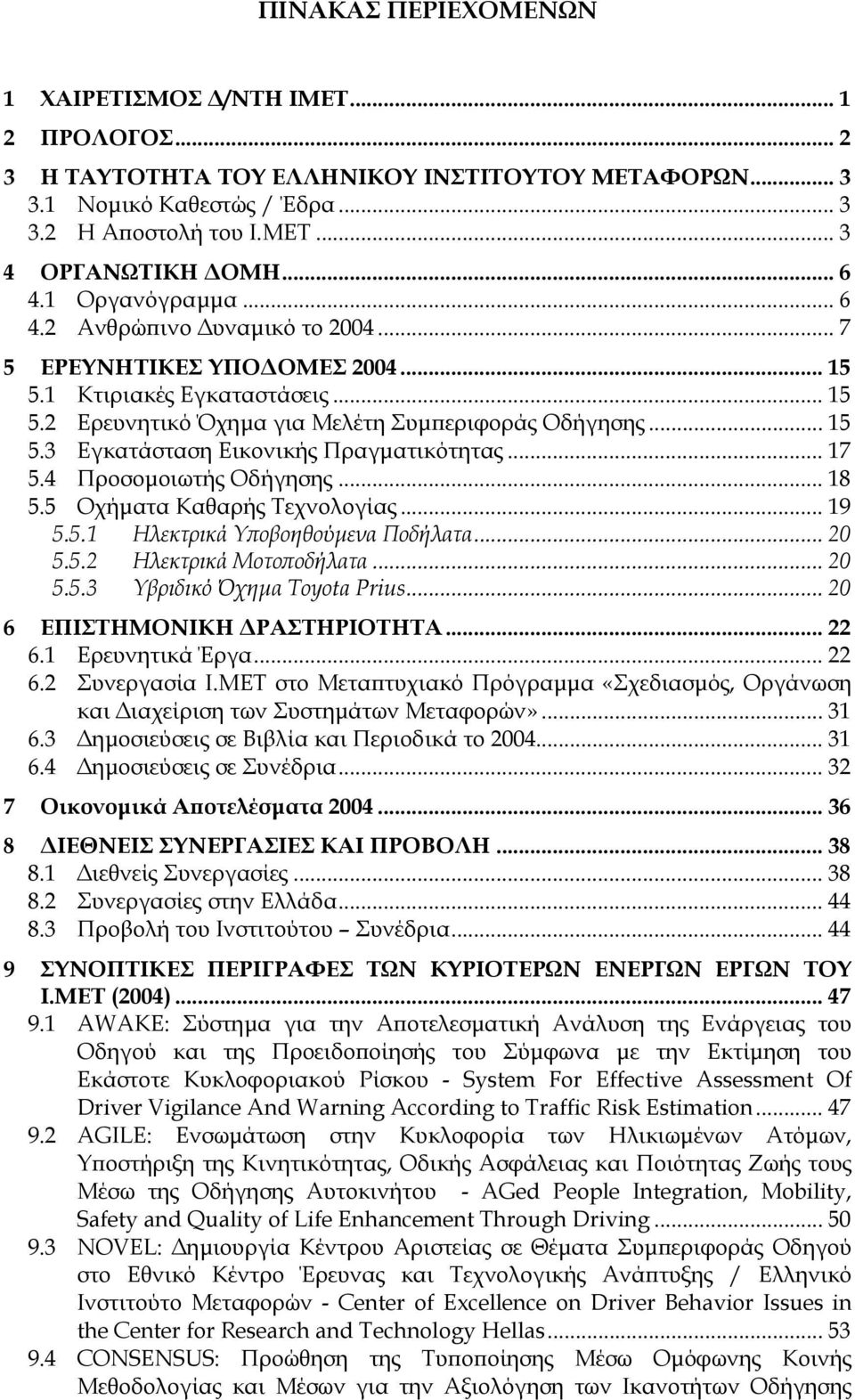 .. 17 5.4 Προσοµοιωτής Οδήγησης... 18 5.5 Οχήµατα Καθαρής Τεχνολογίας... 19 5.5.1 Ηλεκτρικά Υποβοηθούµενα Ποδήλατα... 20 5.5.2 Ηλεκτρικά Μοτοποδήλατα... 20 5.5.3 Υβριδικό Όχηµα Τοyota Prius.