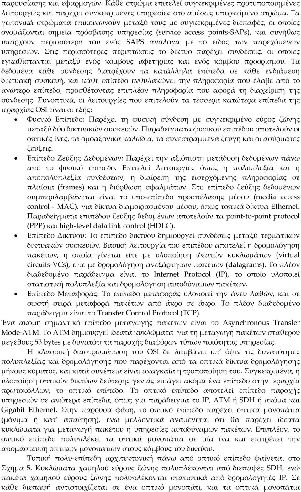 ανάλογα με το είδος των παρεχόμενων υπηρεσιών. Στις περισσότερες περιπτώσεις το δίκτυο παρέχει συνδέσεις, οι οποίες εγκαθίστανται μεταξύ ενός κόμβους αφετηρίας και ενός κόμβου προορισμού.