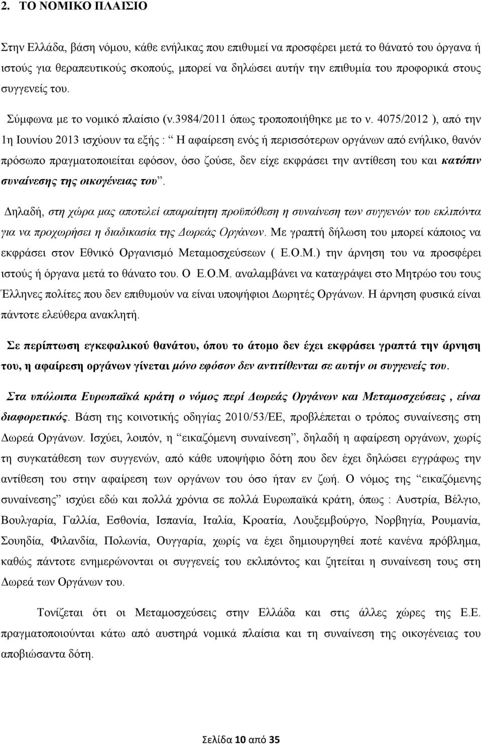 4075/2012 ), από την 1η Ιουνίου 2013 ισχύουν τα εξής : Η αφαίρεση ενός ή περισσότερων οργάνων από ενήλικο, θανόν πρόσωπο πραγματοποιείται εφόσον, όσο ζούσε, δεν είχε εκφράσει την αντίθεση του και