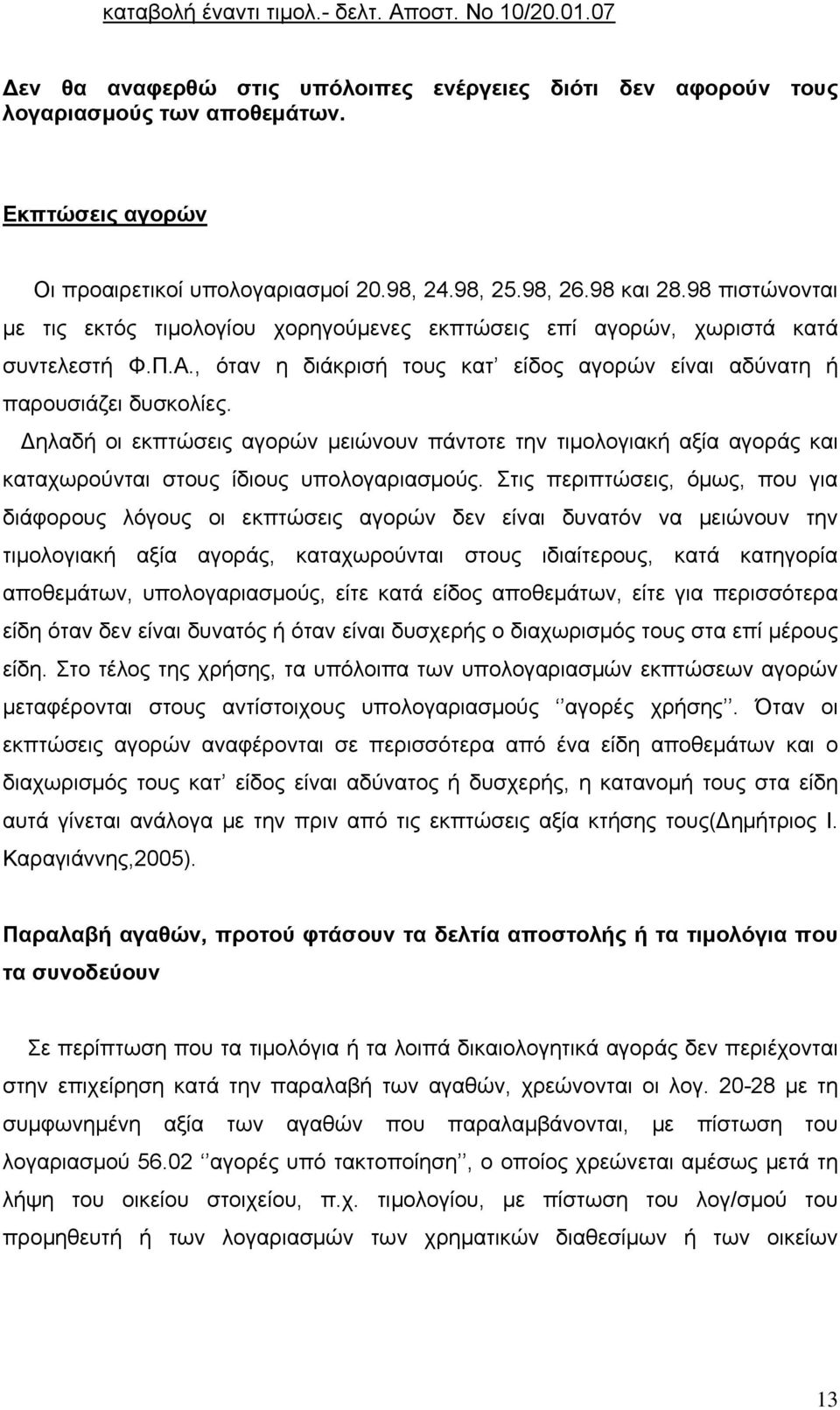 , όταν η διάκρισή τους κατ είδος αγορών είναι αδύνατη ή παρουσιάζει δυσκολίες. Δηλαδή οι εκπτώσεις αγορών μειώνουν πάντοτε την τιμολογιακή αξία αγοράς και καταχωρούνται στους ίδιους υπολογαριασμούς.