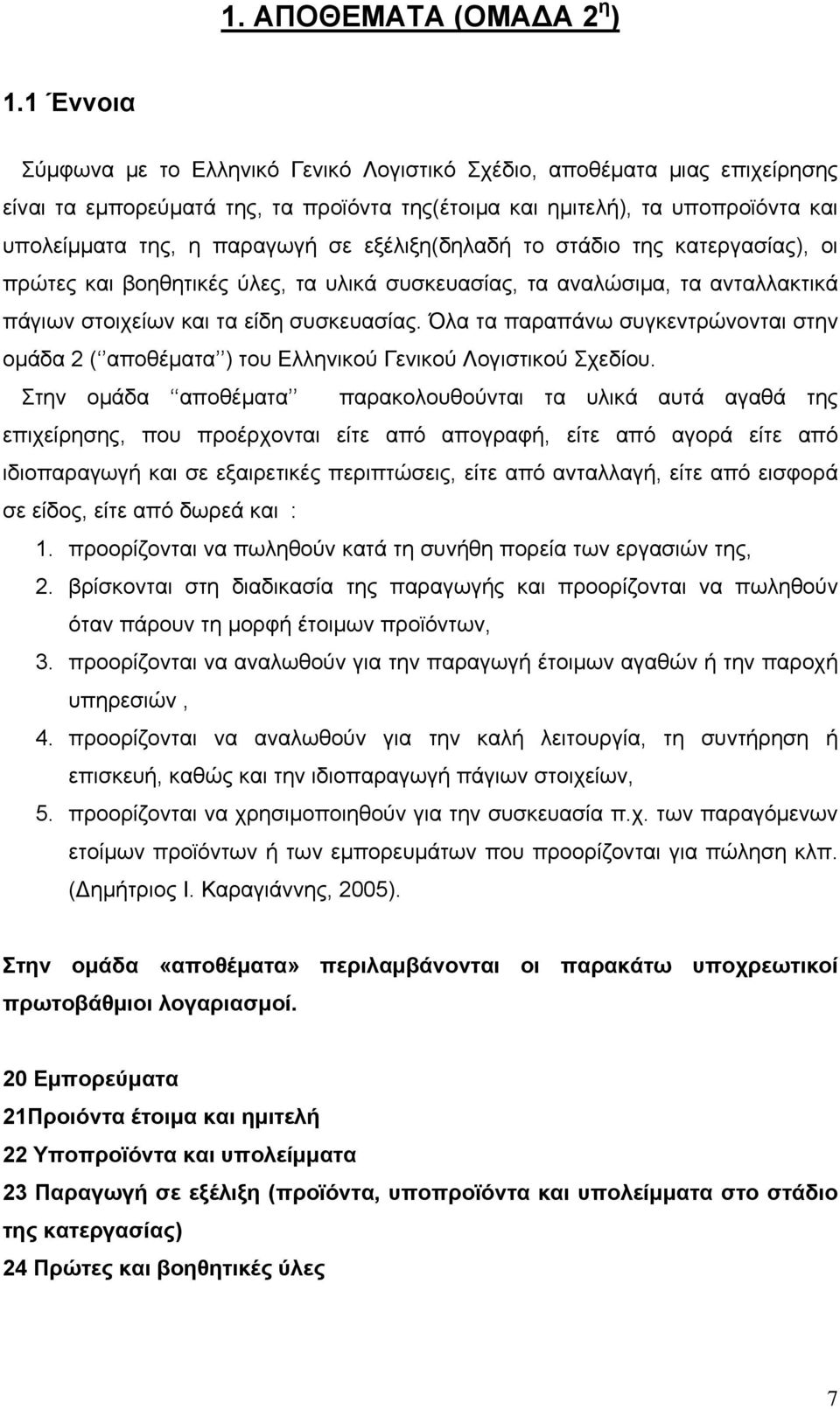 εξέλιξη(δηλαδή το στάδιο της κατεργασίας), οι πρώτες και βοηθητικές ύλες, τα υλικά συσκευασίας, τα αναλώσιμα, τα ανταλλακτικά πάγιων στοιχείων και τα είδη συσκευασίας.