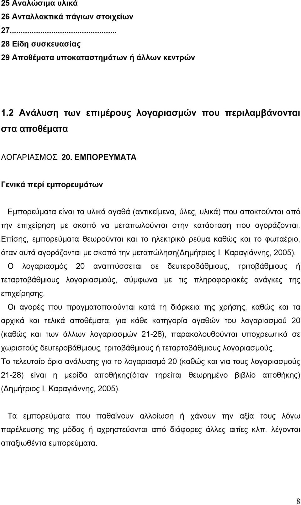 ΕΜΠΟΡΕΥΜΑΤΑ Γενικά περί εμπορευμάτων Εμπορεύματα είναι τα υλικά αγαθά (αντικείμενα, ύλες, υλικά) που αποκτούνται από την επιχείρηση με σκοπό να μεταπωλούνται στην κατάσταση που αγοράζονται.