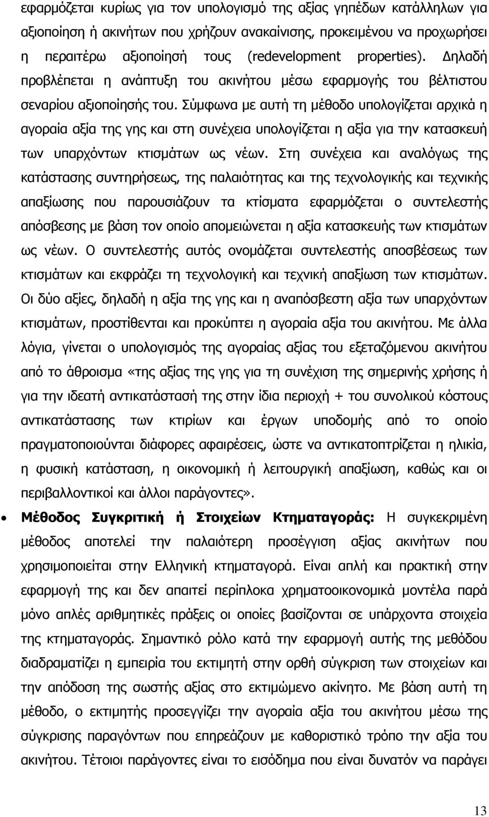 Σύμφωνα με αυτή τη μέθοδο υπολογίζεται αρχικά η αγοραία αξία της γης και στη συνέχεια υπολογίζεται η αξία για την κατασκευή των υπαρχόντων κτισμάτων ως νέων.