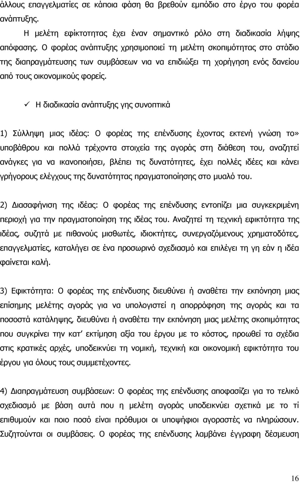 Η διαδικασία ανάπτυξης γης συνοπτικά 1) Σύλληψη μιας ιδέας: Ο φορέας της επένδυσης έχοντας εκτενή γνώση το» υποβάθρου και πολλά τρέχοντα στοιχεία της αγοράς στη διάθεση του, αναζητεί ανάγκες για να