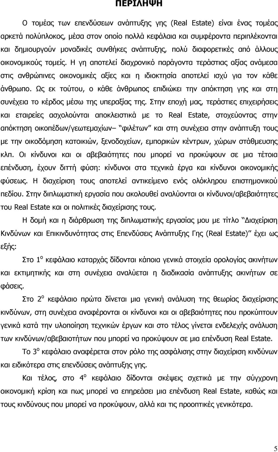 Η γη αποτελεί διαχρονικό παράγοντα τεράστιας αξίας ανάμεσα στις ανθρώπινες οικονομικές αξίες και η ιδιοκτησία αποτελεί ισχύ για τον κάθε άνθρωπο.