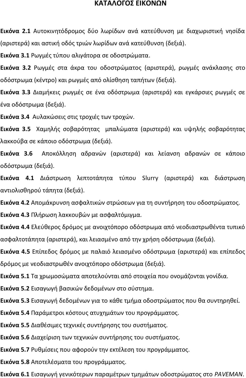 Εικόνα 3.4 Αυλακώσεις στις τροχιές των τροχών. Εικόνα 3.5 Χαμηλής σοβαρότητας μπαλώματα (αριστερά) και υψηλής σοβαρότητας λακκούβα σε κάποιο οδόστρωμα (δεξιά). Εικόνα 3.6 Αποκόλληση αδρανών (αριστερά) και λείανση αδρανών σε κάποιο οδόστρωμα (δεξιά).