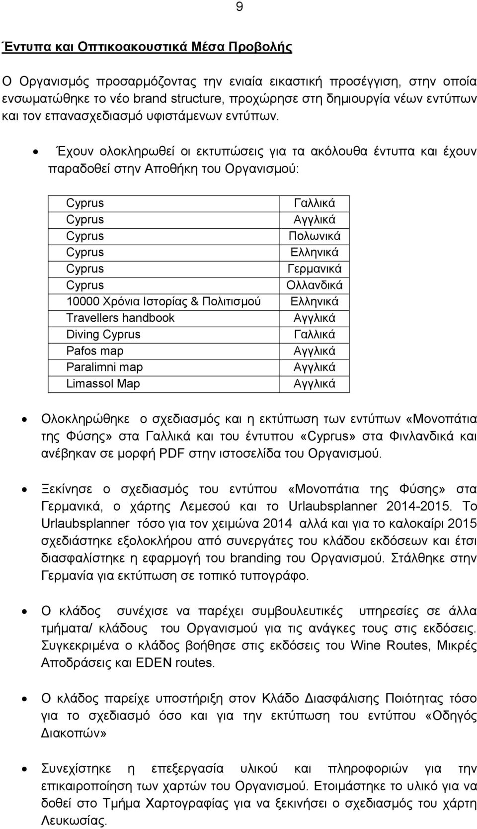 Έχουν ολοκληρωθεί οι εκτυπώσεις για τα ακόλουθα έντυπα και έχουν παραδοθεί στην Αποθήκη του Οργανισμού: Cyprus Γαλλικά Cyprus Αγγλικά Cyprus Πολωνικά Cyprus Ελληνικά Cyprus Γερμανικά Cyprus Ολλανδικά