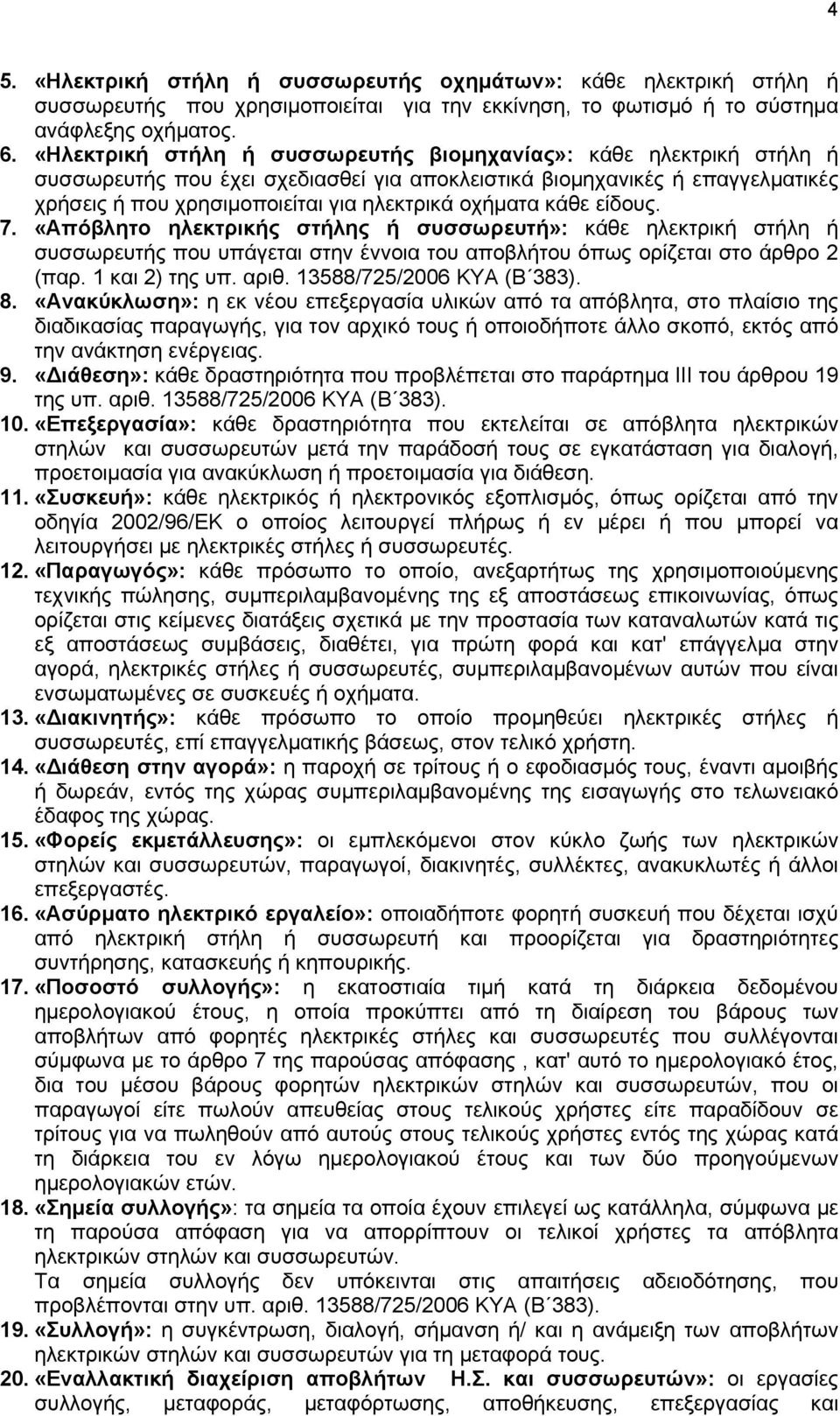 κάθε είδους. 7. «Απόβλητο ηλεκτρικής στήλης ή συσσωρευτή»: κάθε ηλεκτρική στήλη ή συσσωρευτής που υπάγεται στην έννοια του αποβλήτου όπως ορίζεται στο άρθρο 2 (παρ. 1 και 2) της υπ. αριθ.