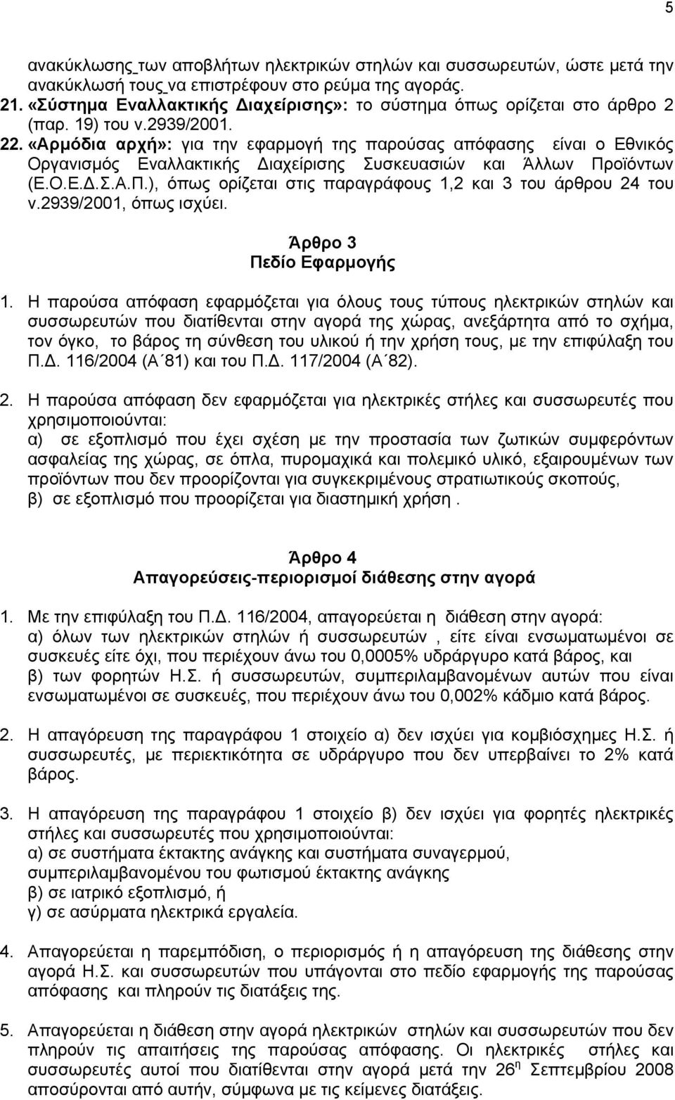 «Αρμόδια αρχή»: για την εφαρμογή της παρούσας απόφασης είναι ο Εθνικός Οργανισμός Εναλλακτικής ιαχείρισης Συσκευασιών και Άλλων Προϊόντων (Ε.Ο.Ε..Σ.Α.Π.), όπως ορίζεται στις παραγράφους 1,2 και 3 του άρθρου 24 του ν.