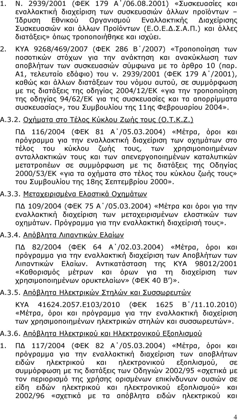 ΚΥΑ 9268/469/2007 (ΦΕΚ 286 Β /2007) «Τροποποίηση των ποσοτικών στόχων για την ανάκτηση και ανακύκλωση των αποβλήτων των συσκευασιών σύµφωνα µε το άρθρο 10 (παρ. Α1, τελευταίο εδάφιο) του ν.