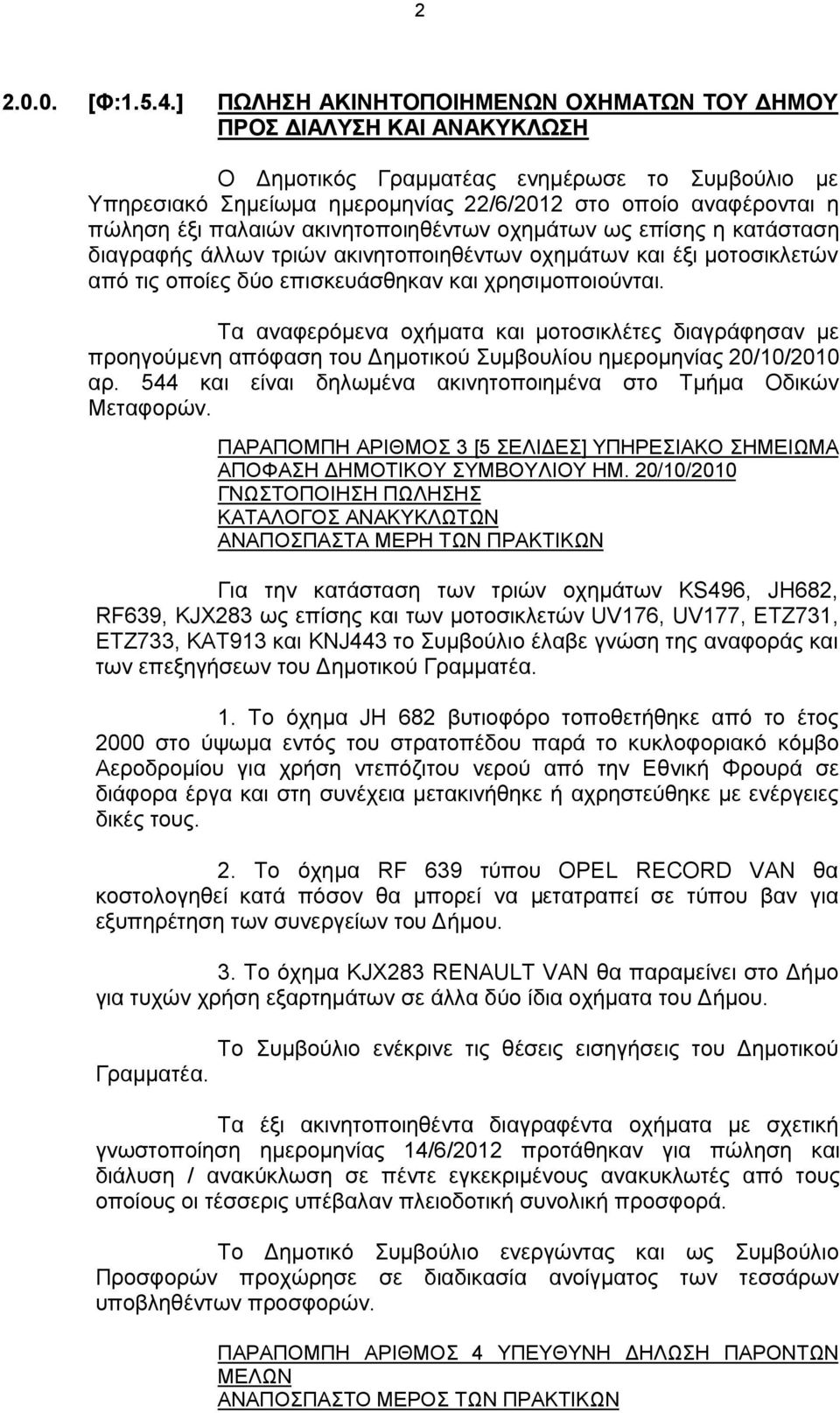 παλαιών ακινητοποιηθέντων οχημάτων ως επίσης η κατάσταση διαγραφής άλλων τριών ακινητοποιηθέντων οχημάτων και έξι μοτοσικλετών από τις οποίες δύο επισκευάσθηκαν και χρησιμοποιούνται.