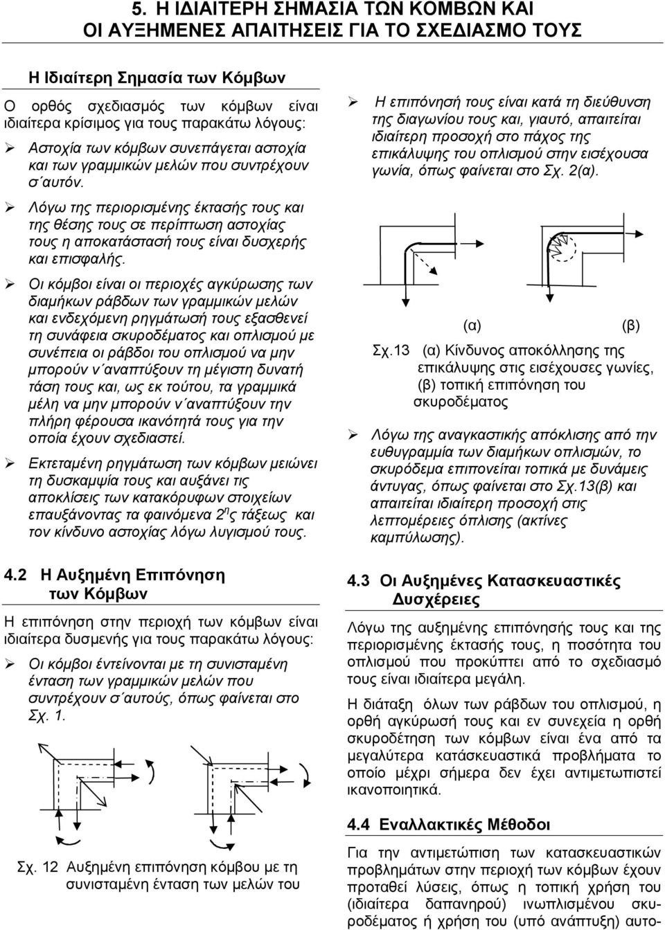 Λόγω της περιορισμένης έκτασής τους και της θέσης τους σε περίπτωση αστοχίας τους η αποκατάστασή τους είναι δυσχερής και επισφαλής.