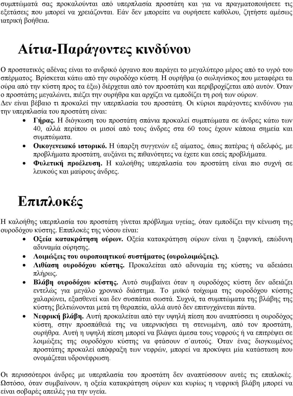 Η ουρήθρα (ο σωληνίσκος που μεταφέρει τα ούρα από την κύστη προς τα έξω) διέρχεται από τον προστάτη και περιβροχίζεται από αυτόν.