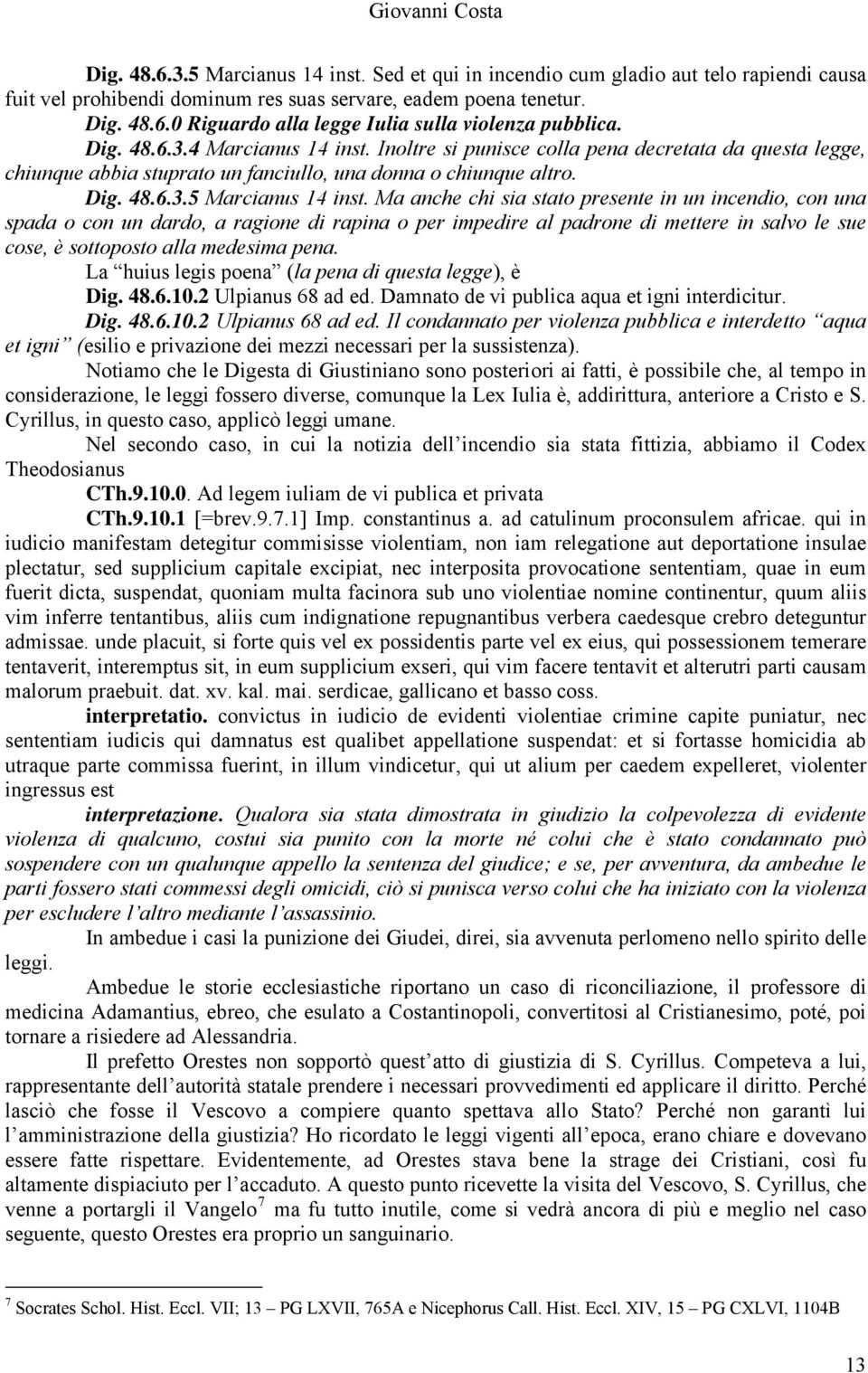 Ma anche chi sia stato presente in un incendio, con una spada o con un dardo, a ragione di rapina o per impedire al padrone di mettere in salvo le sue cose, è sottoposto alla medesima pena.