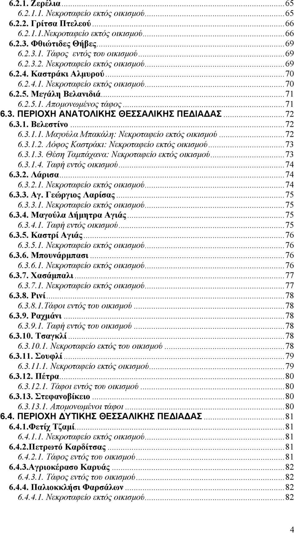 ..72 6.3.1.2. Λόφος Καστράκι: Νεκροταφείο εκτός οικισµού...73 6.3.1.3. Θέση Ταµπάχανα: Νεκροταφείο εκτός οικισµού...73 6.3.1.4. Ταφή εντός οικισµού...74 6.3.2. Λάρισα...74 6.3.2.1. Νεκροταφείο εκτός οικισµού...74 6.3.3. Αγ.