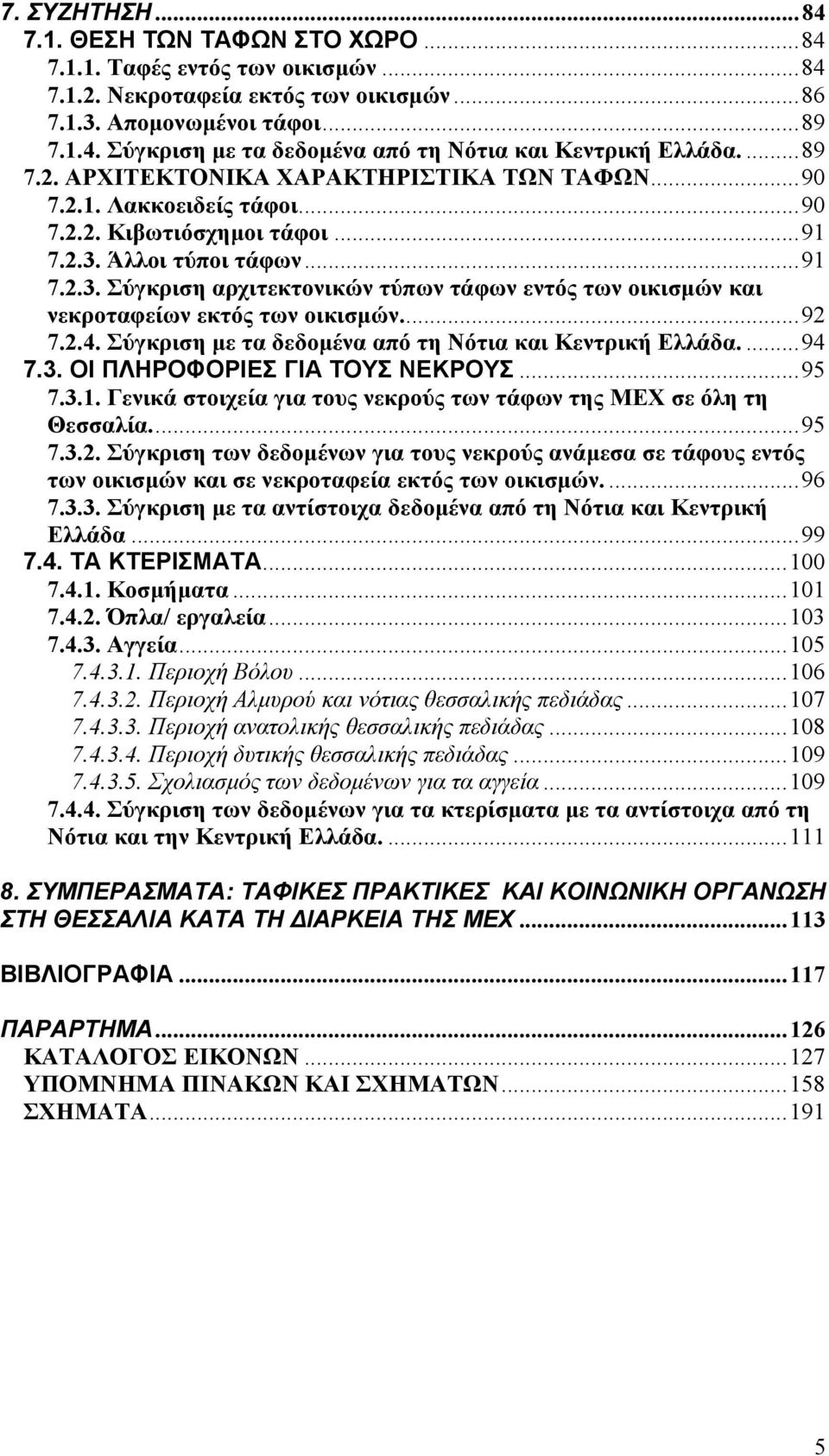 Άλλοι τύποι τάφων...91 7.2.3. Σύγκριση αρχιτεκτονικών τύπων τάφων εντός των οικισµών και νεκροταφείων εκτός των οικισµών...92 7.2.4. Σύγκριση µε τα δεδοµένα από τη Νότια και Κεντρική Ελλάδα....94 7.3. ΟΙ ΠΛΗΡΟΦΟΡΙΕΣ ΓΙΑ ΤΟΥΣ ΝΕΚΡΟΥΣ.