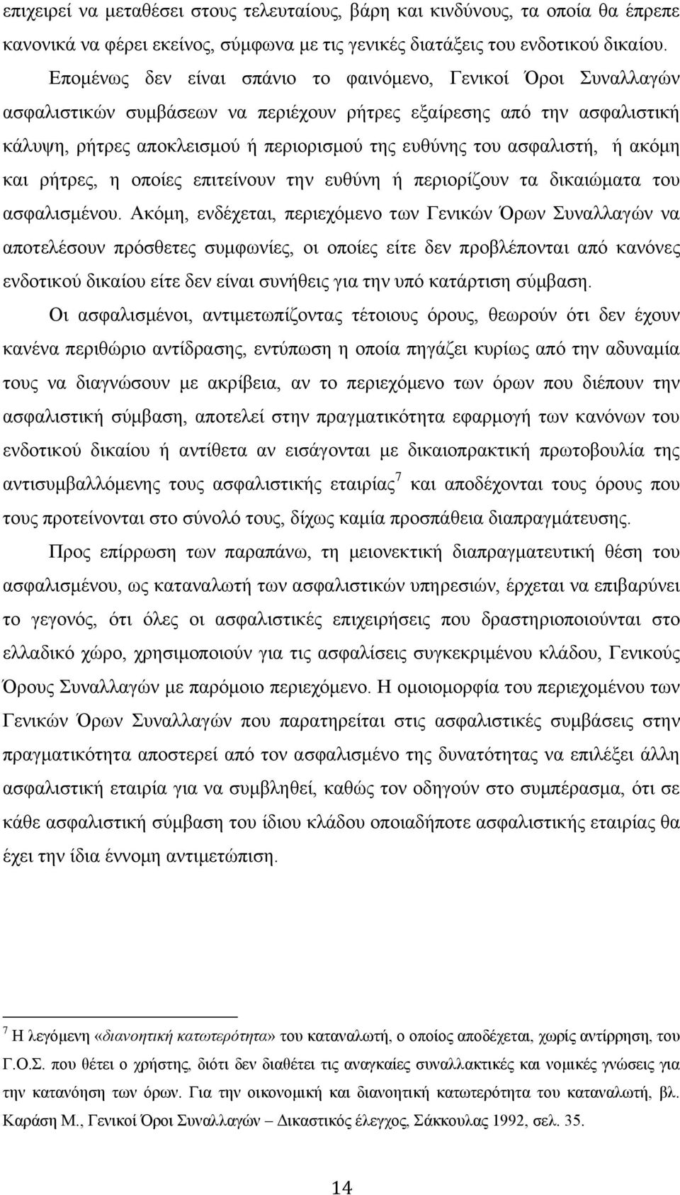 ασφαλιστή, ή ακόμη και ρήτρες, η οποίες επιτείνουν την ευθύνη ή περιορίζουν τα δικαιώματα του ασφαλισμένου.