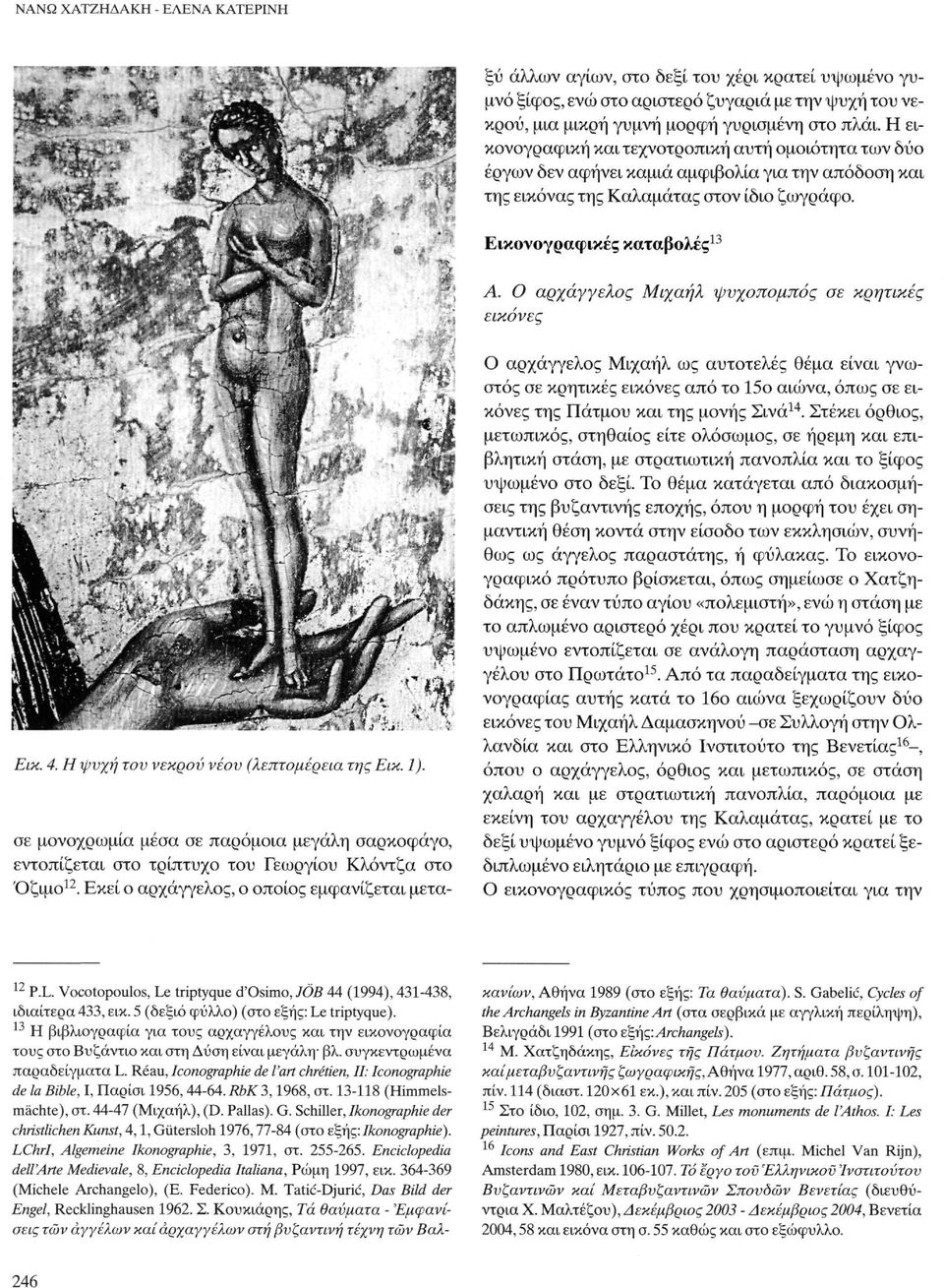 Réau, Iconographie de l'art chrétien, II: Iconographie de la Bible, Ι, Παρίσι 1956,44-64. RbK 3,1968, στ. 13-118 (Himmelsmächte), στ. 44-47 (Μιχαήλ), (D. Pallas). G.