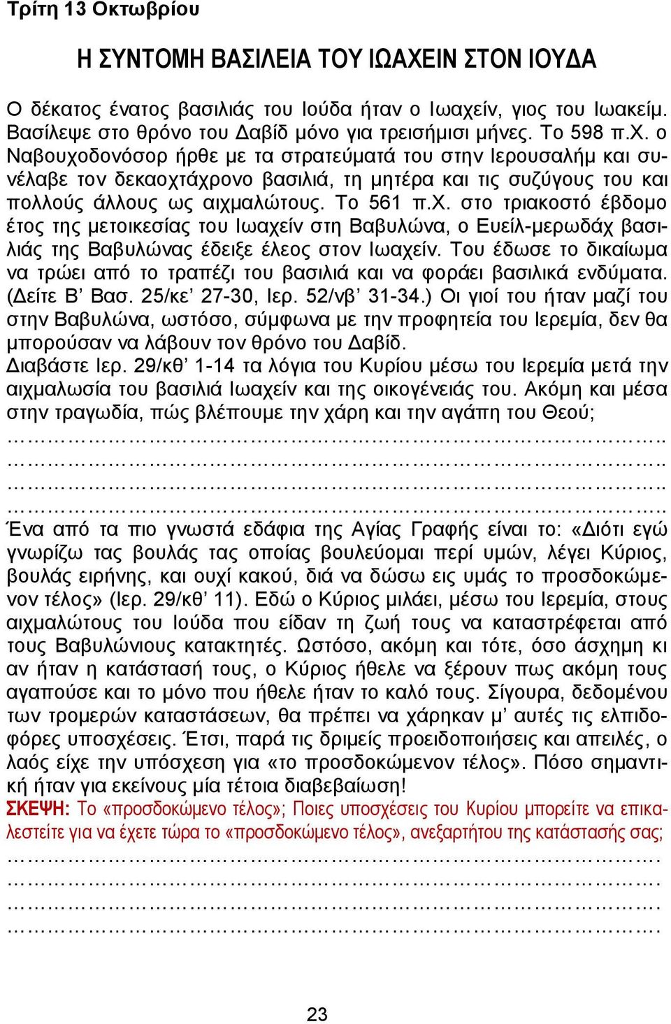 ο Ναβουχοδονόσορ ήρθε με τα στρατεύματά του στην Ιερουσαλήμ και συνέλαβε τον δεκαοχτάχρονο βασιλιά, τη μητέρα και τις συζύγους του και πολλούς άλλους ως αιχμαλώτους. Το 561 π.χ. στο τριακοστό έβδομο έτος της μετοικεσίας του Ιωαχείν στη Βαβυλώνα, ο Ευείλ-μερωδάχ βασιλιάς της Βαβυλώνας έδειξε έλεος στον Ιωαχείν.